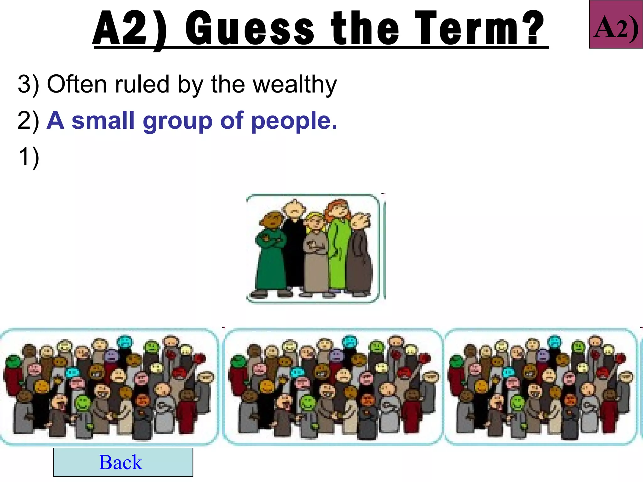 A2) Guess the Term?       A2)
3) Often ruled by the wealthy
2) A small group of people.
1)




       Back
 