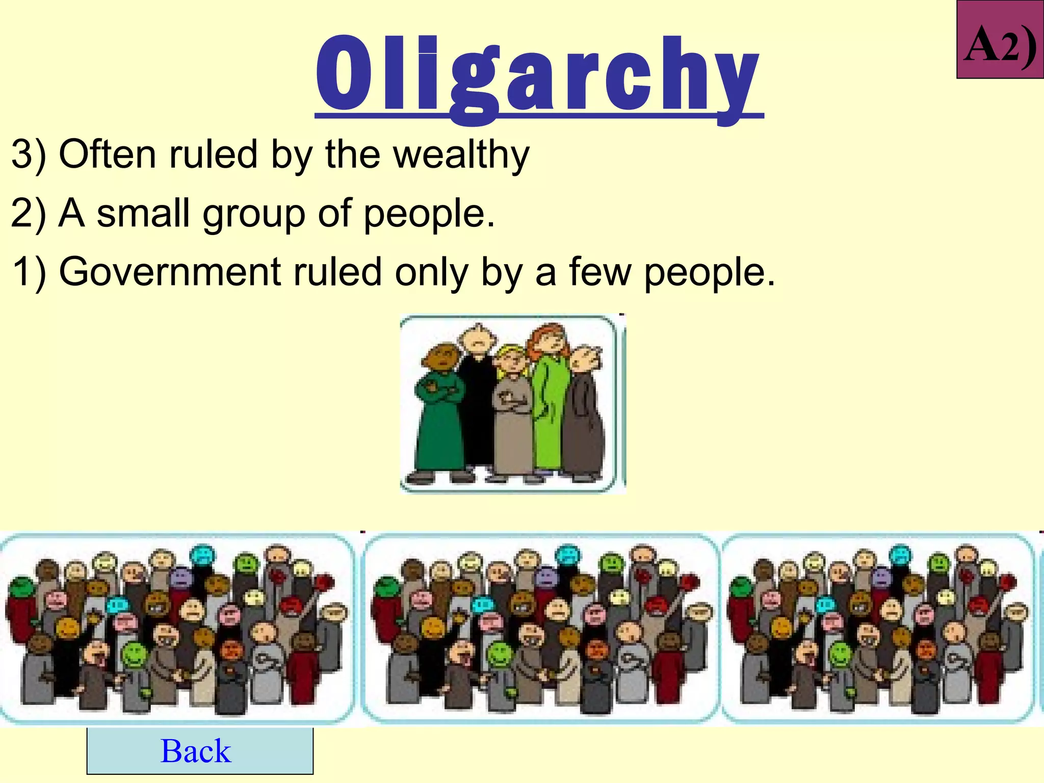 Oligarchy                   A2)

3) Often ruled by the wealthy
2) A small group of people.
1) Government ruled only by a few people.




        Back
 
