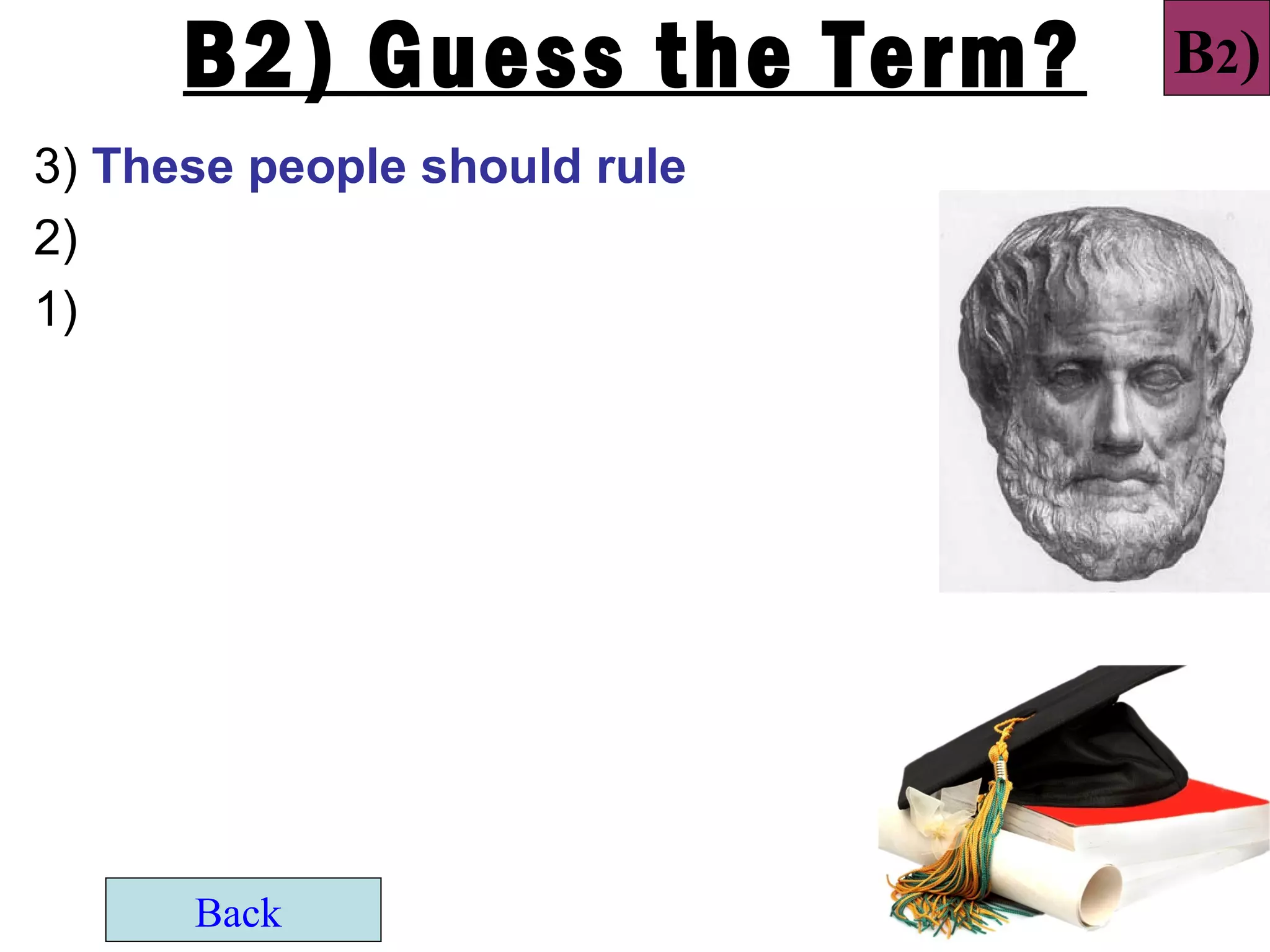 B2) Guess the Term?     B2)
3) These people should rule
2)
1)




      Back
 