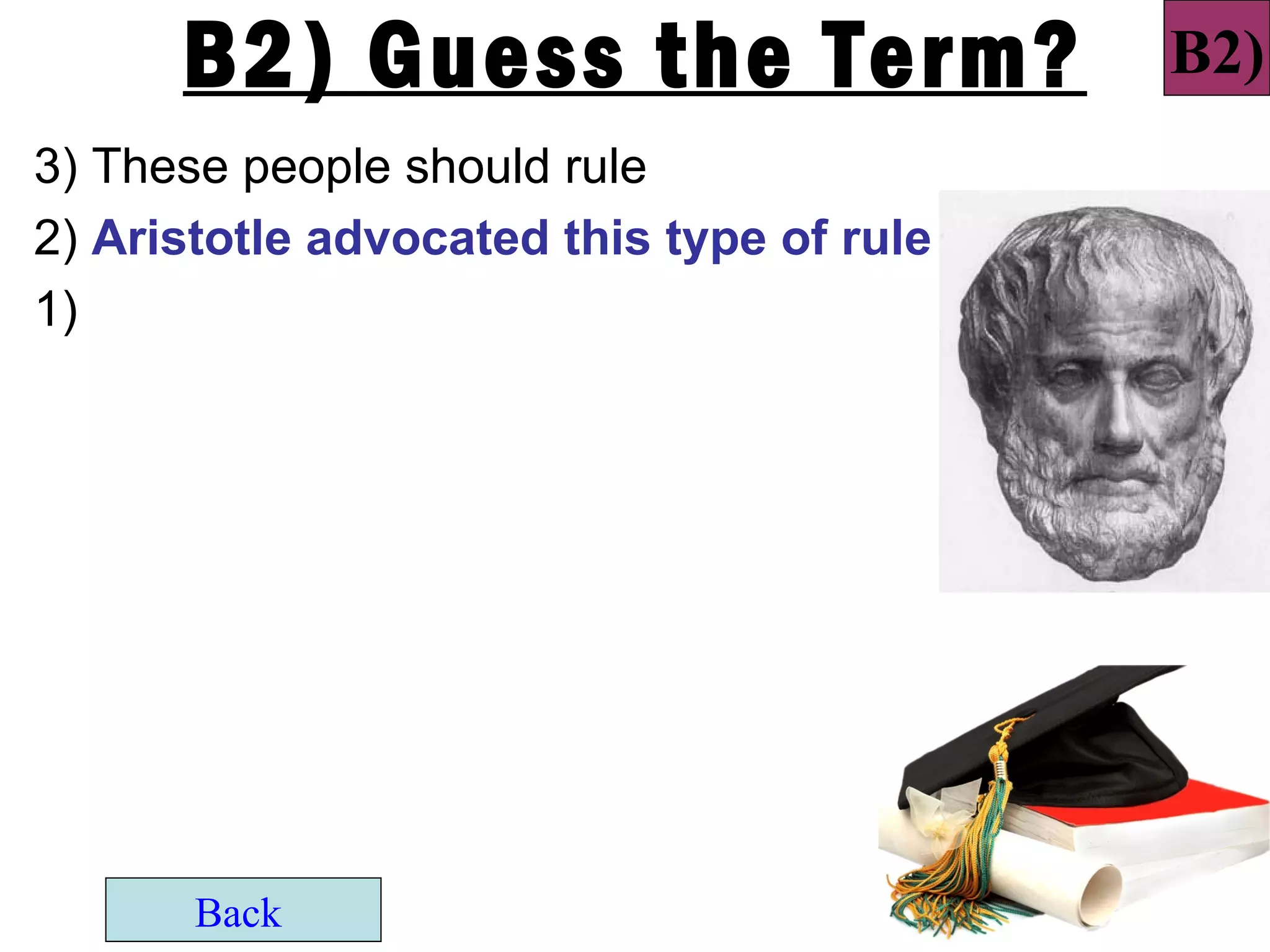 B2) Guess the Term?                  B2)
3) These people should rule
2) Aristotle advocated this type of rule
1)




       Back
 