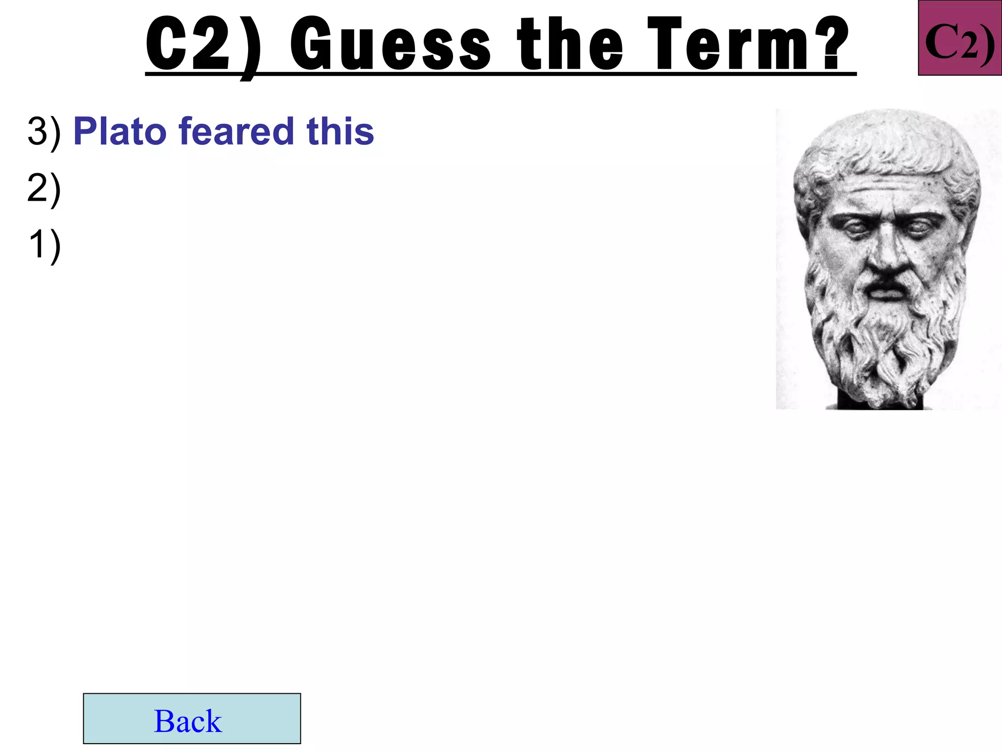 C2) Guess the Term?   C2)
3) Plato feared this
2)
1)




       Back
 