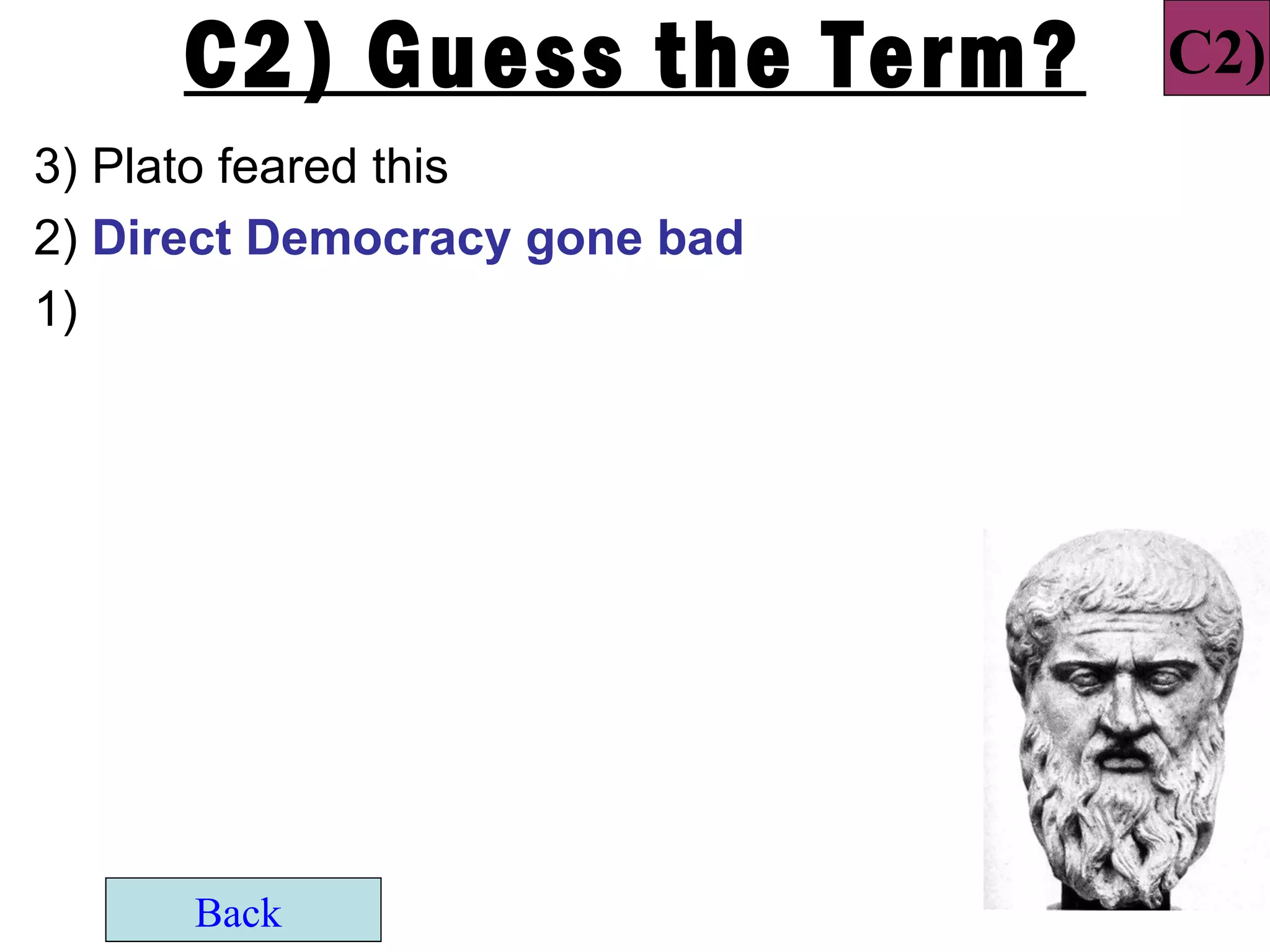 C2) Guess the Term?       C2)
3) Plato feared this
2) Direct Democracy gone bad
1)




      Back
 