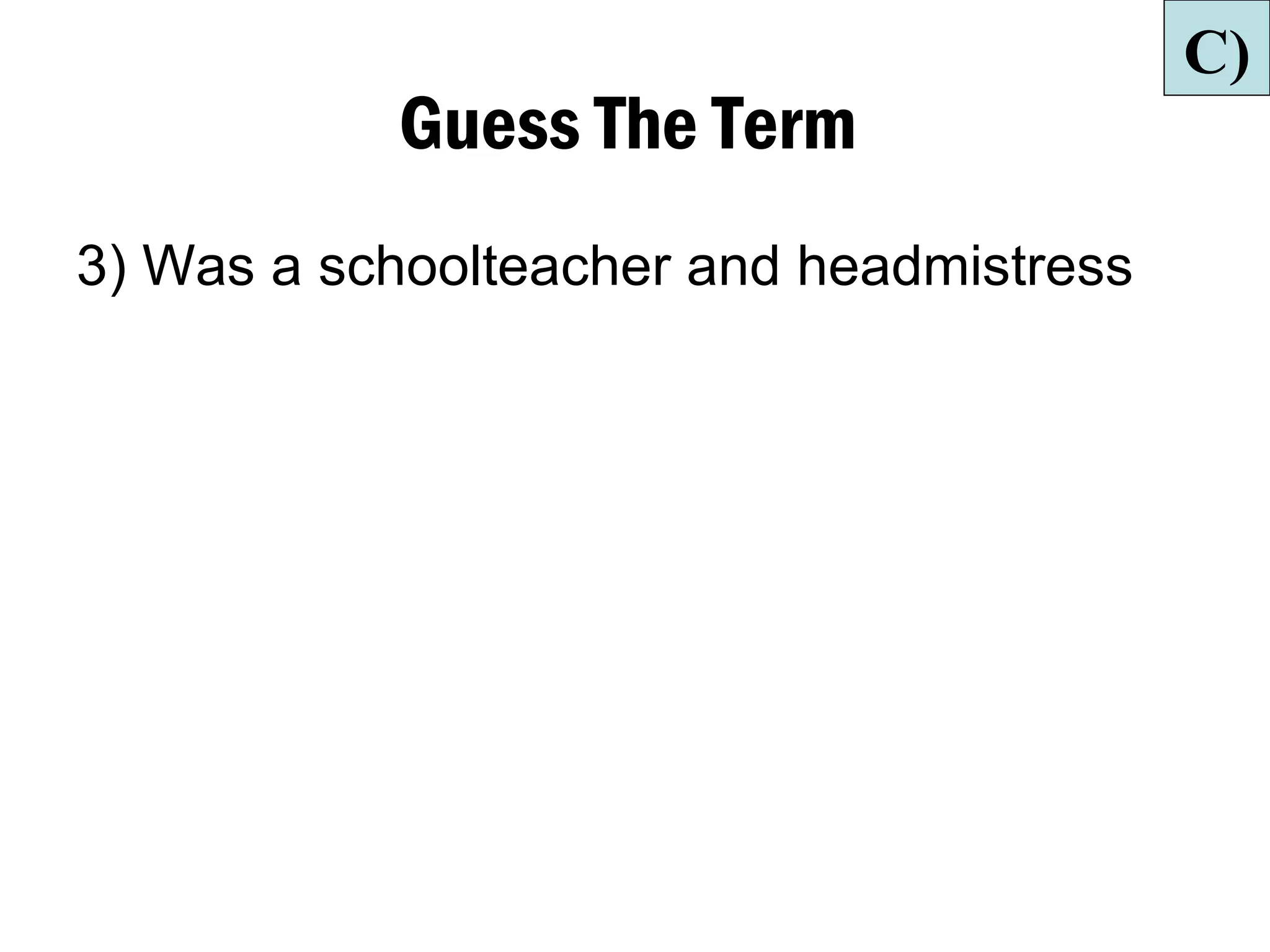 C)
           Guess The Term
3) Was a schoolteacher and headmistress
 