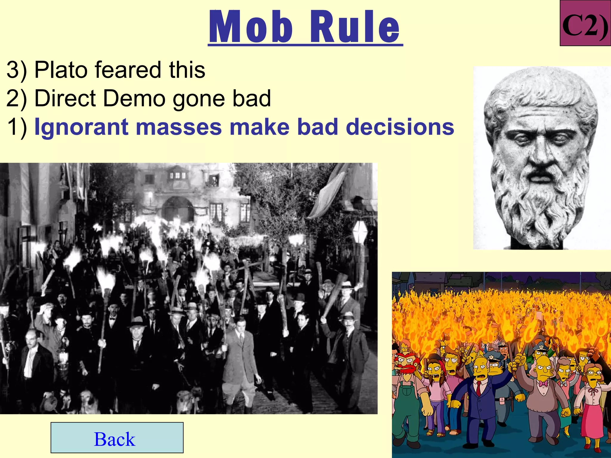 Mob Rule                C2)
3) Plato feared this
2) Direct Demo gone bad
1) Ignorant masses make bad decisions




       Back
 