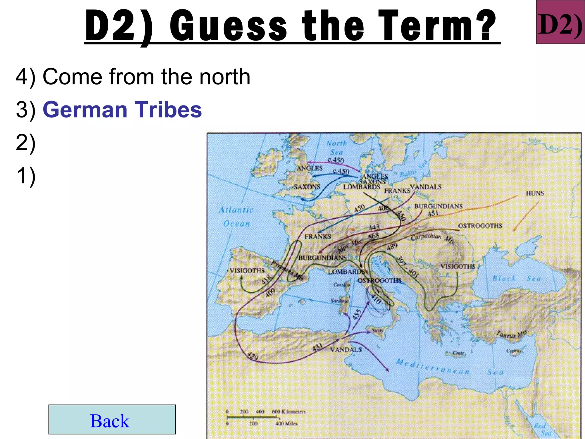 D2) Guess the Term?   D2)
4) Come from the north
3) German Tribes
2)
1)




      Back
 