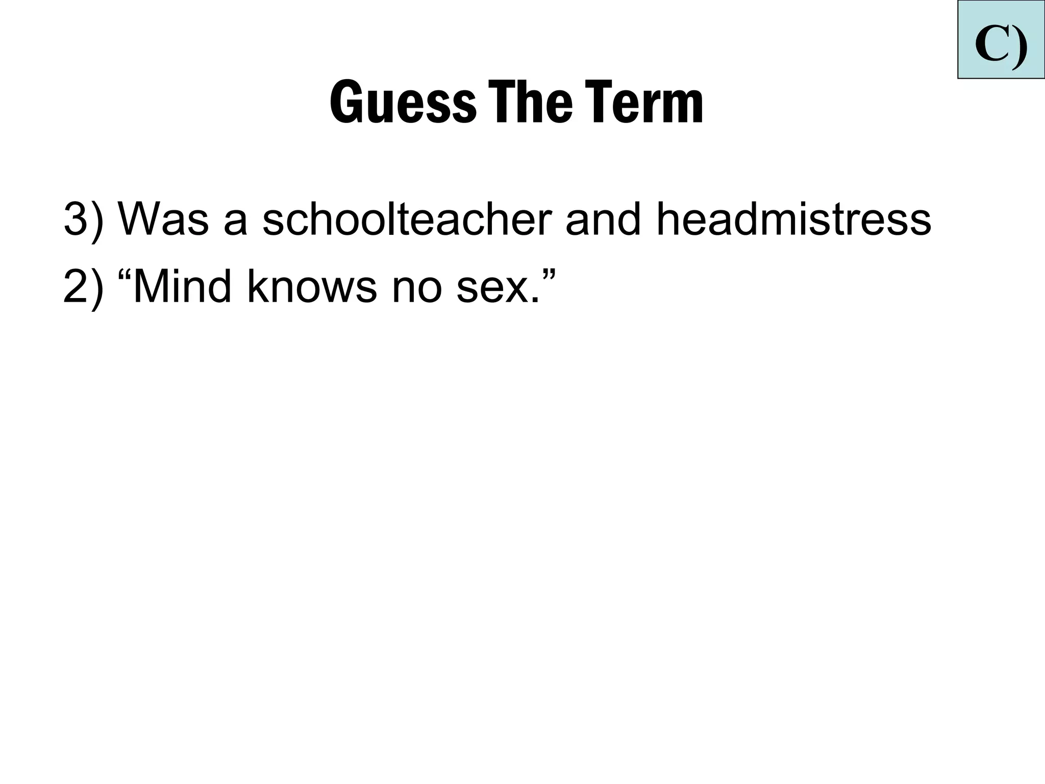 C)
           Guess The Term
3) Was a schoolteacher and headmistress
2) “Mind knows no sex.”
 