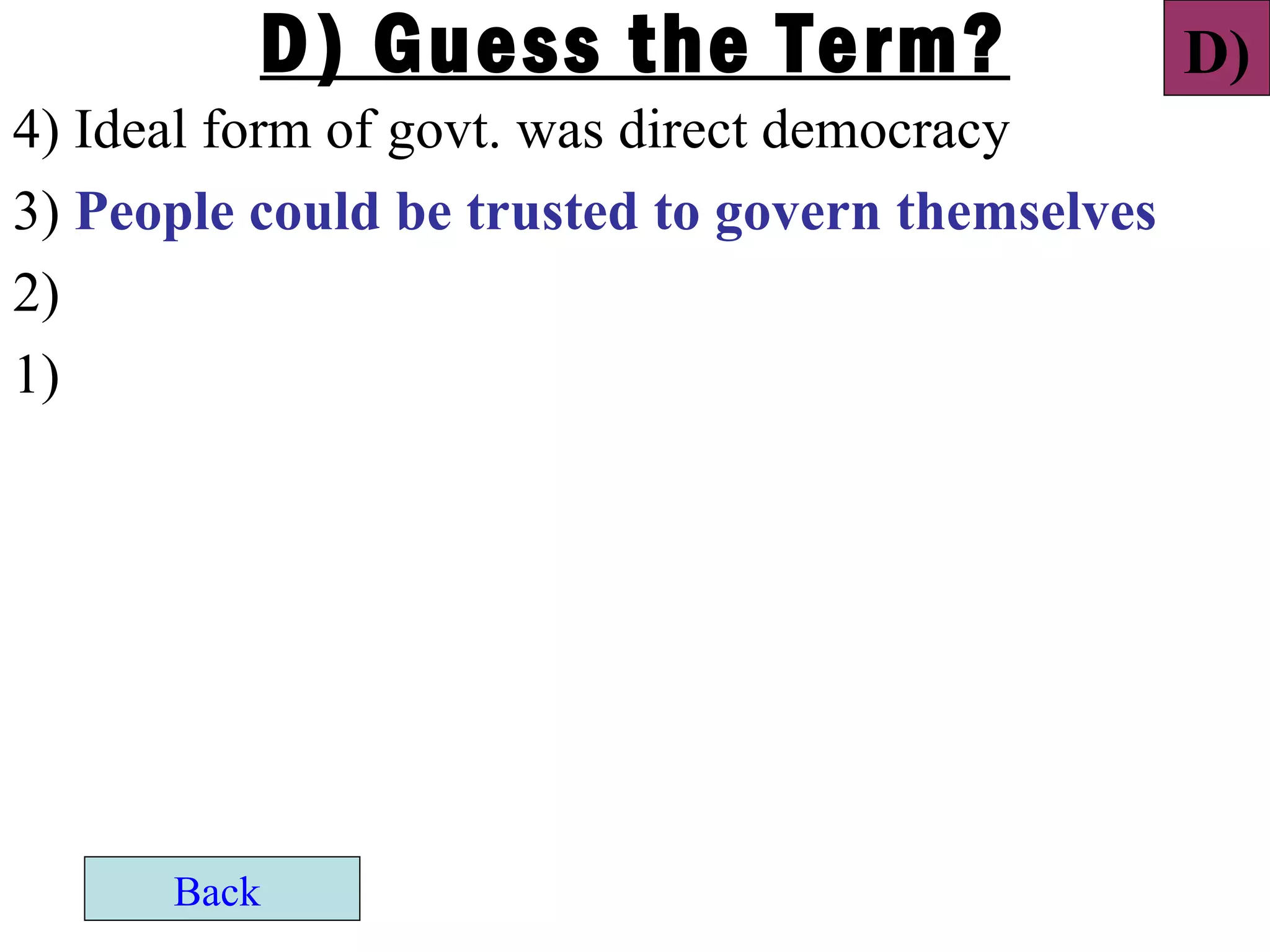 D) Guess the Term?                      D)
4) Ideal form of govt. was direct democracy
3) People could be trusted to govern themselves
2)
1)




      Back
 