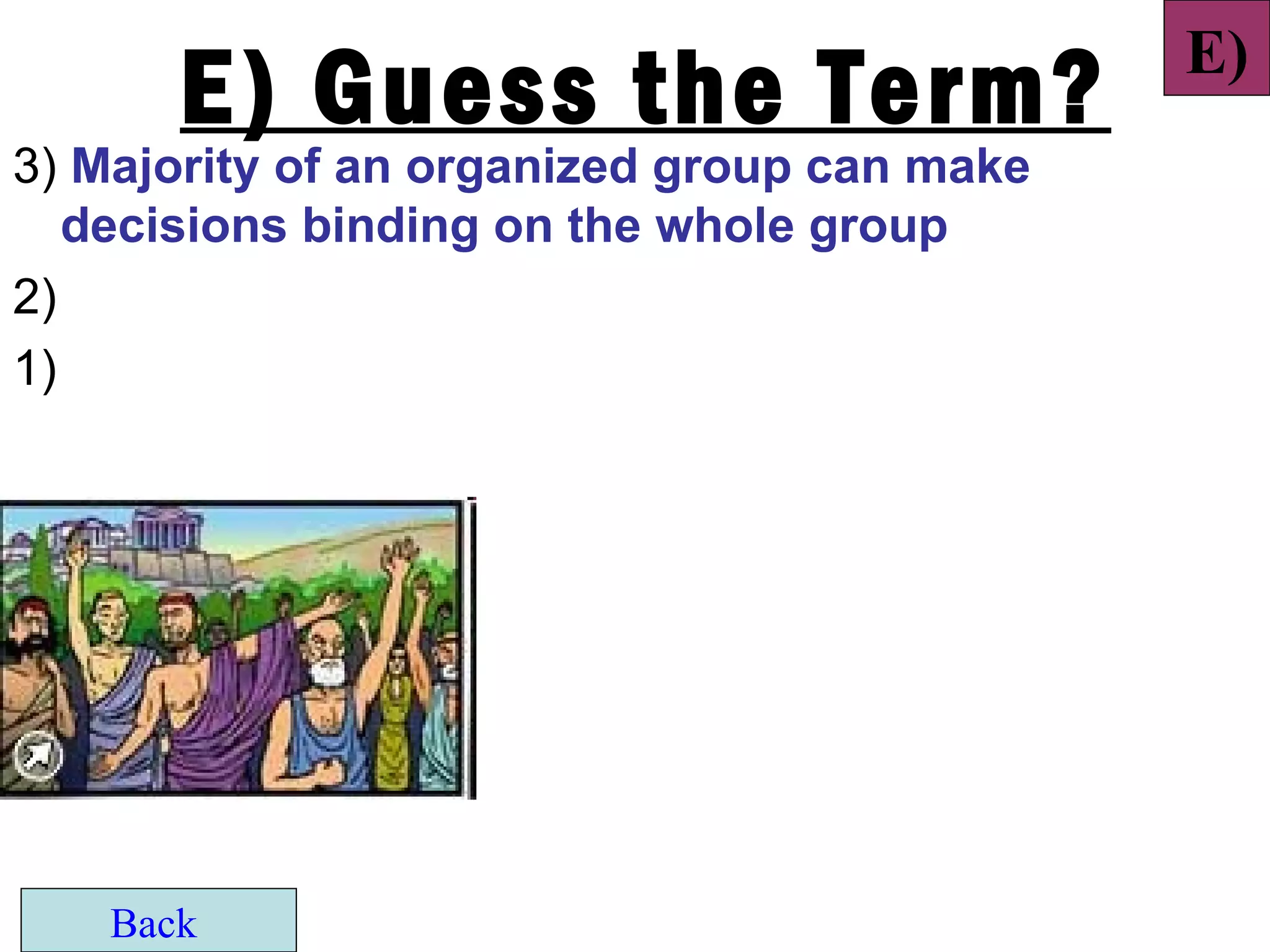 E)
       E) Guess the Term?
3) Majority of an organized group can make
   decisions binding on the whole group
2)
1)




    Back
 