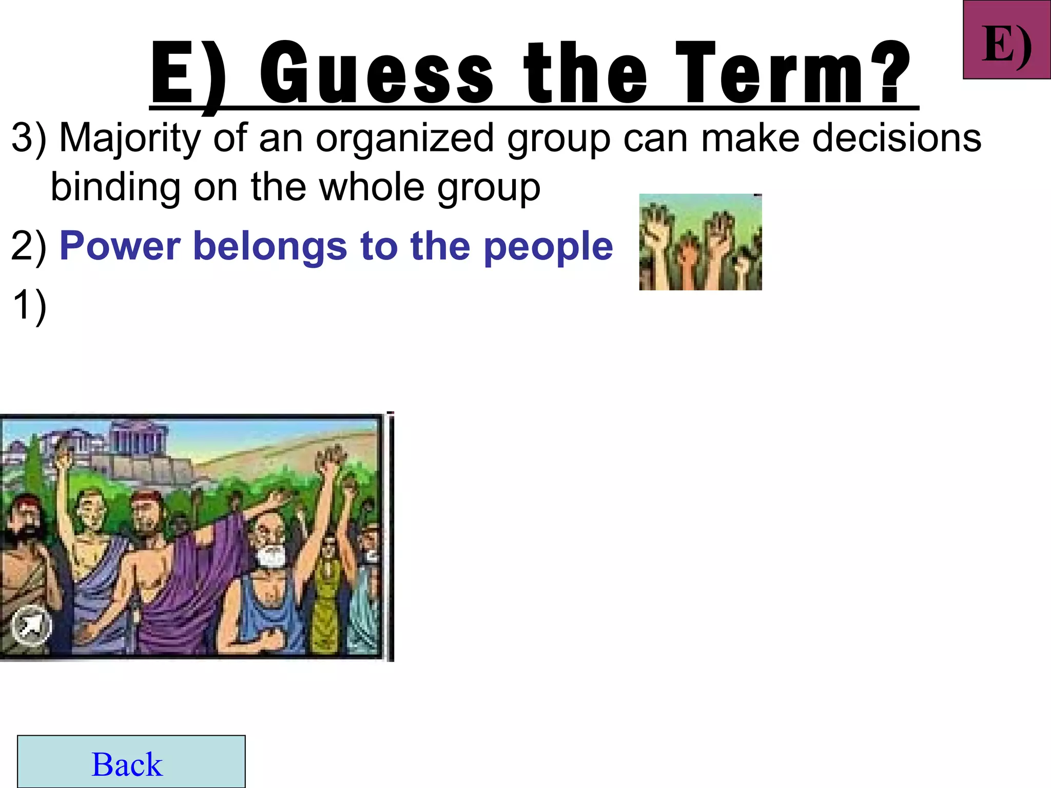 E)
       E) Guess the Term?
3) Majority of an organized group can make decisions
   binding on the whole group
2) Power belongs to the people
1)




    Back
 