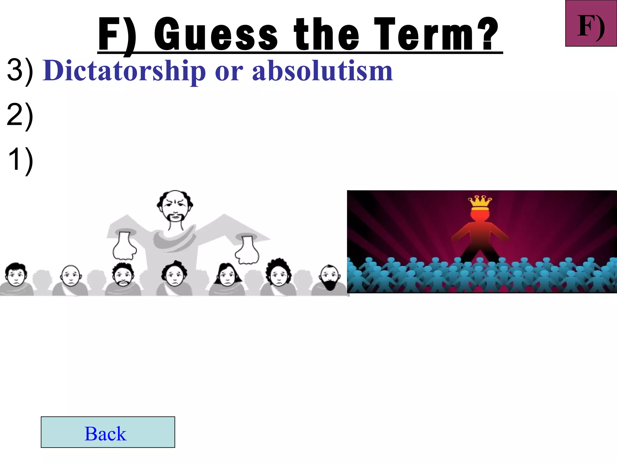 F) Guess the Term?        F)
3) Dictatorship or absolutism
2)
1)




     Back
 