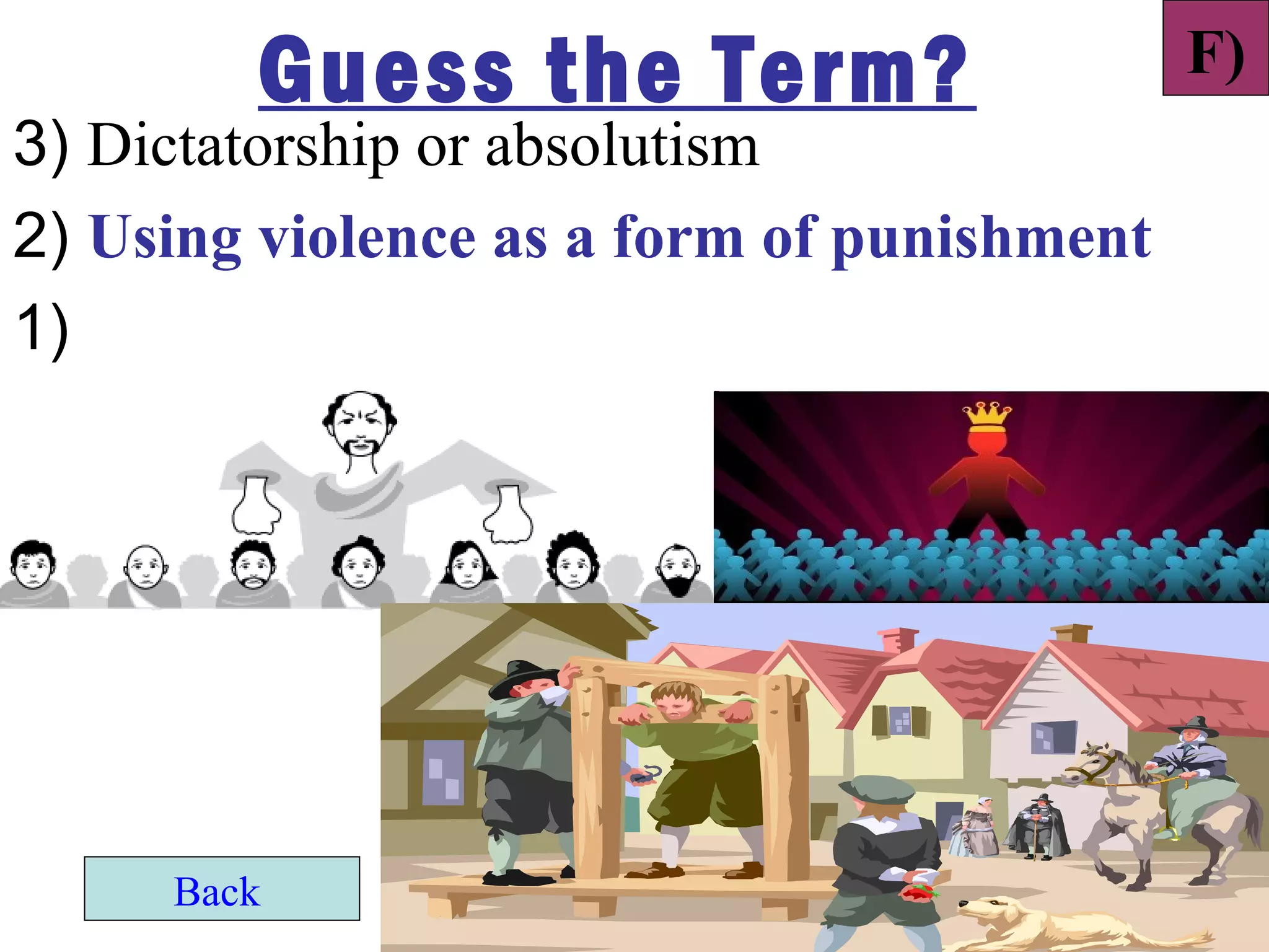 Guess the Term?                     F)
3) Dictatorship or absolutism
2) Using violence as a form of punishment
1)




     Back
 