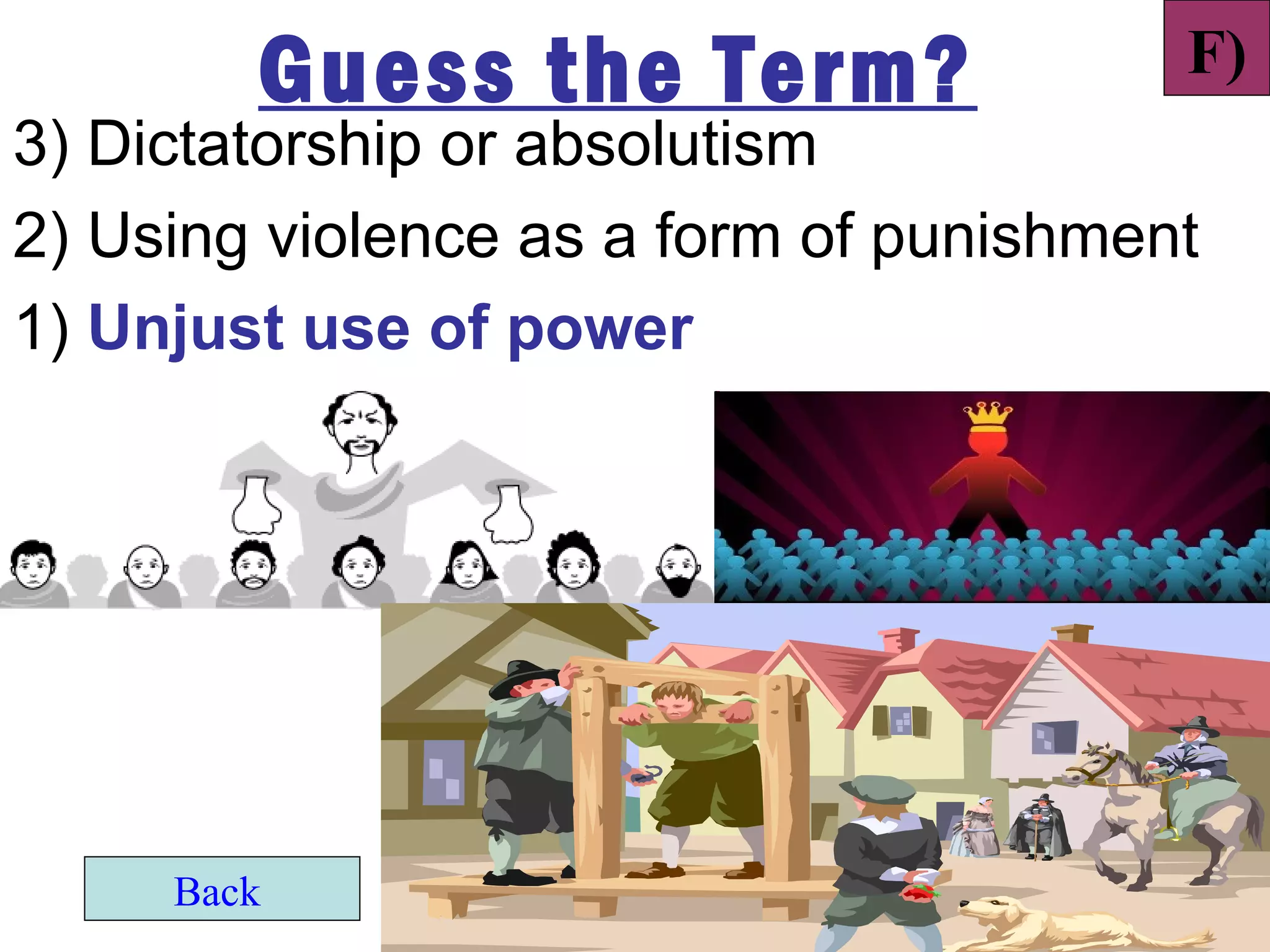 Guess the Term?                 F)
3) Dictatorship or absolutism
2) Using violence as a form of punishment
1) Unjust use of power




     Back
 