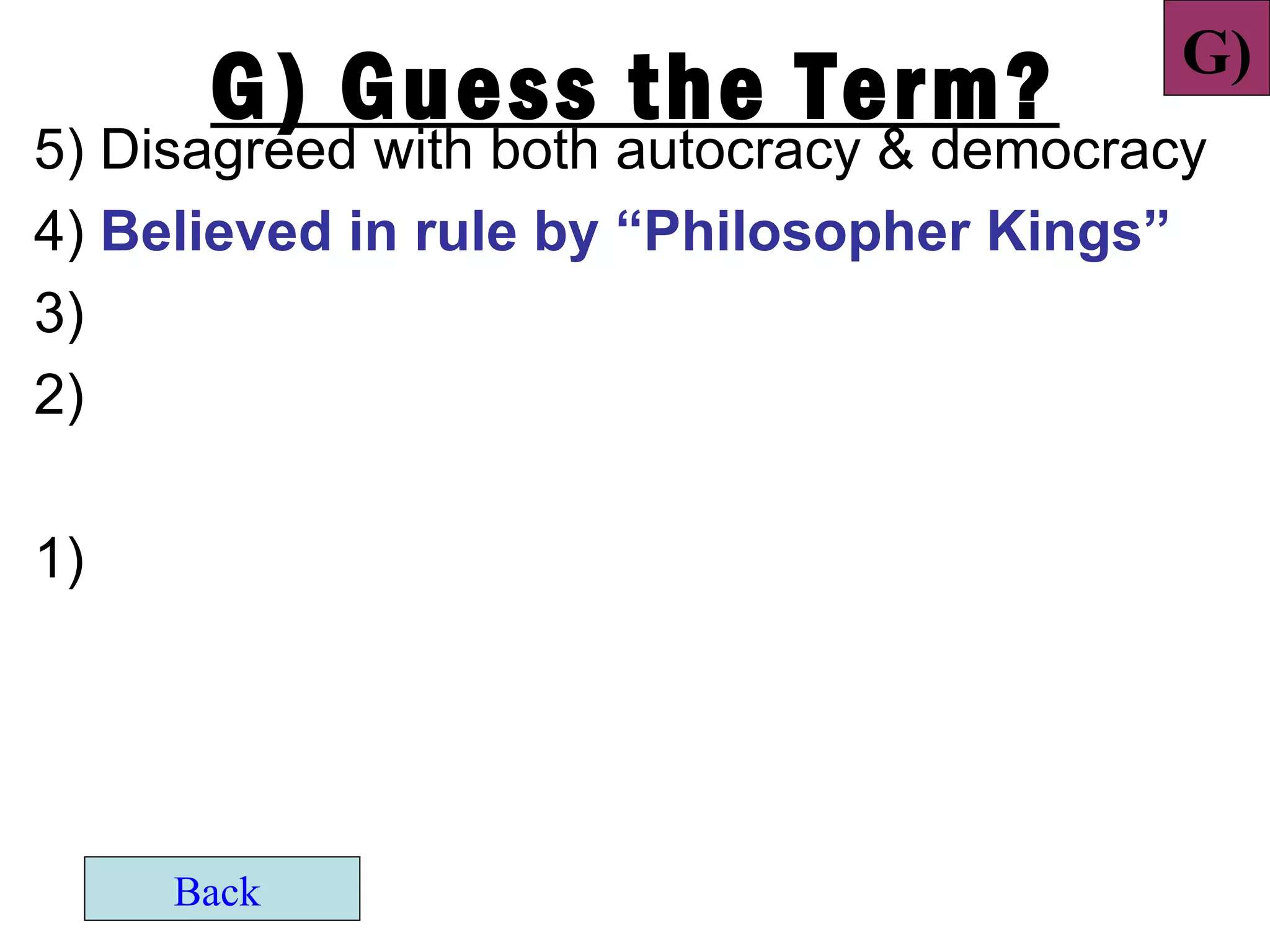 G)
      G) Guess the Term?
5) Disagreed with both autocracy & democracy
4) Believed in rule by “Philosopher Kings”
3)
2)

1)




     Back
 