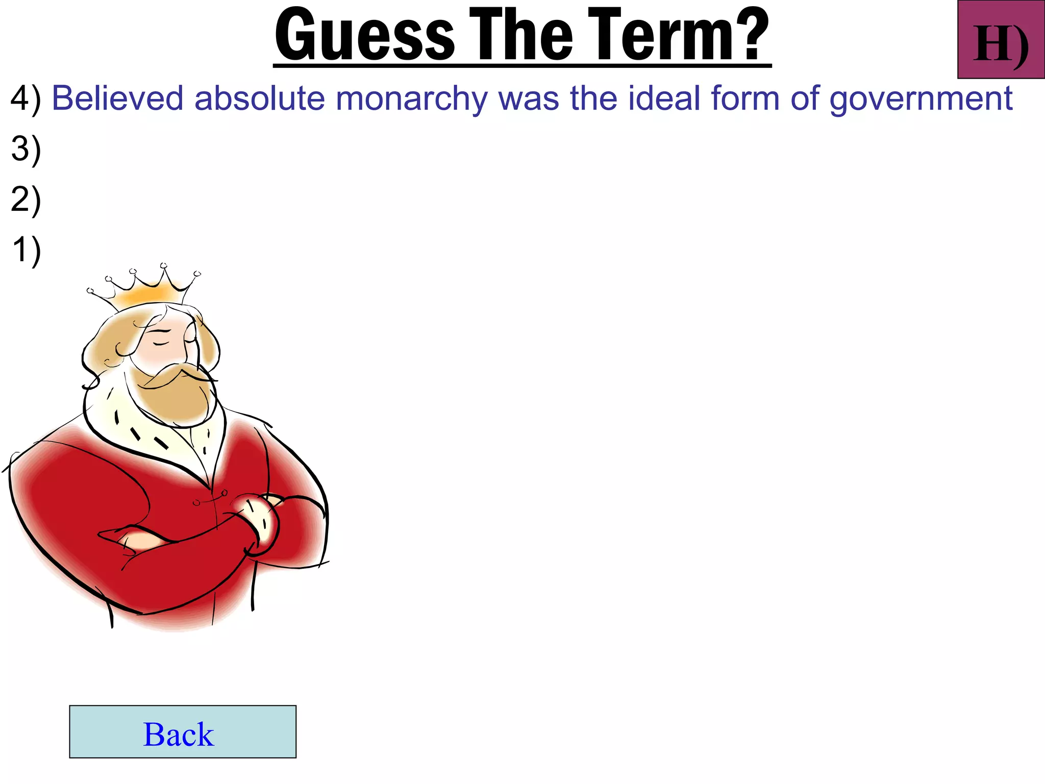 Guess The Term?                            H)
4) Believed absolute monarchy was the ideal form of government
3)
2)
1)




        Back
 