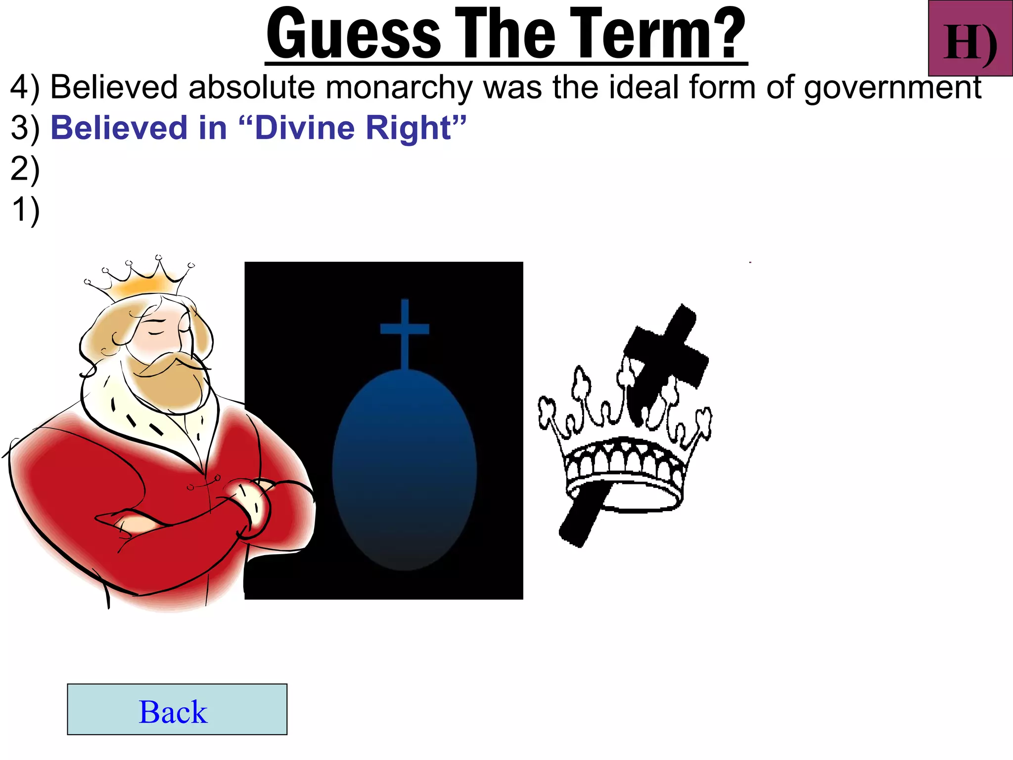 Guess The Term?                            H)
4) Believed absolute monarchy was the ideal form of government
3) Believed in “Divine Right”
2)
1)




        Back
 