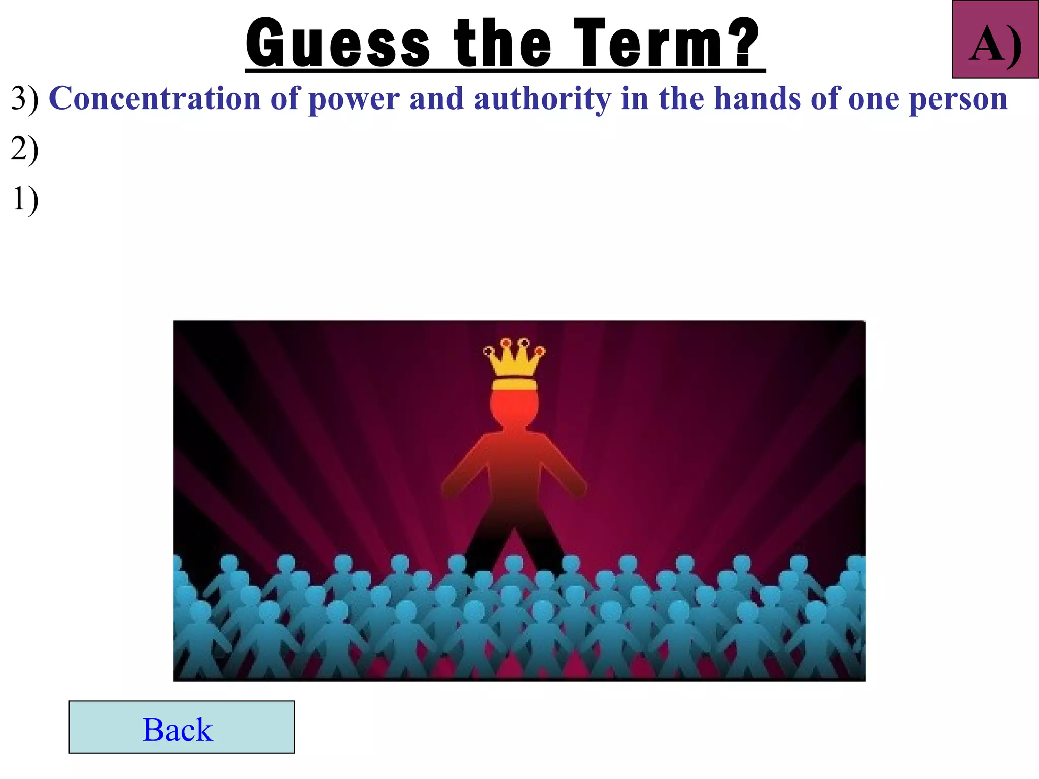 Guess the Term?                                 A)
3) Concentration of power and authority in the hands of one person
2)
1)




        Back
 