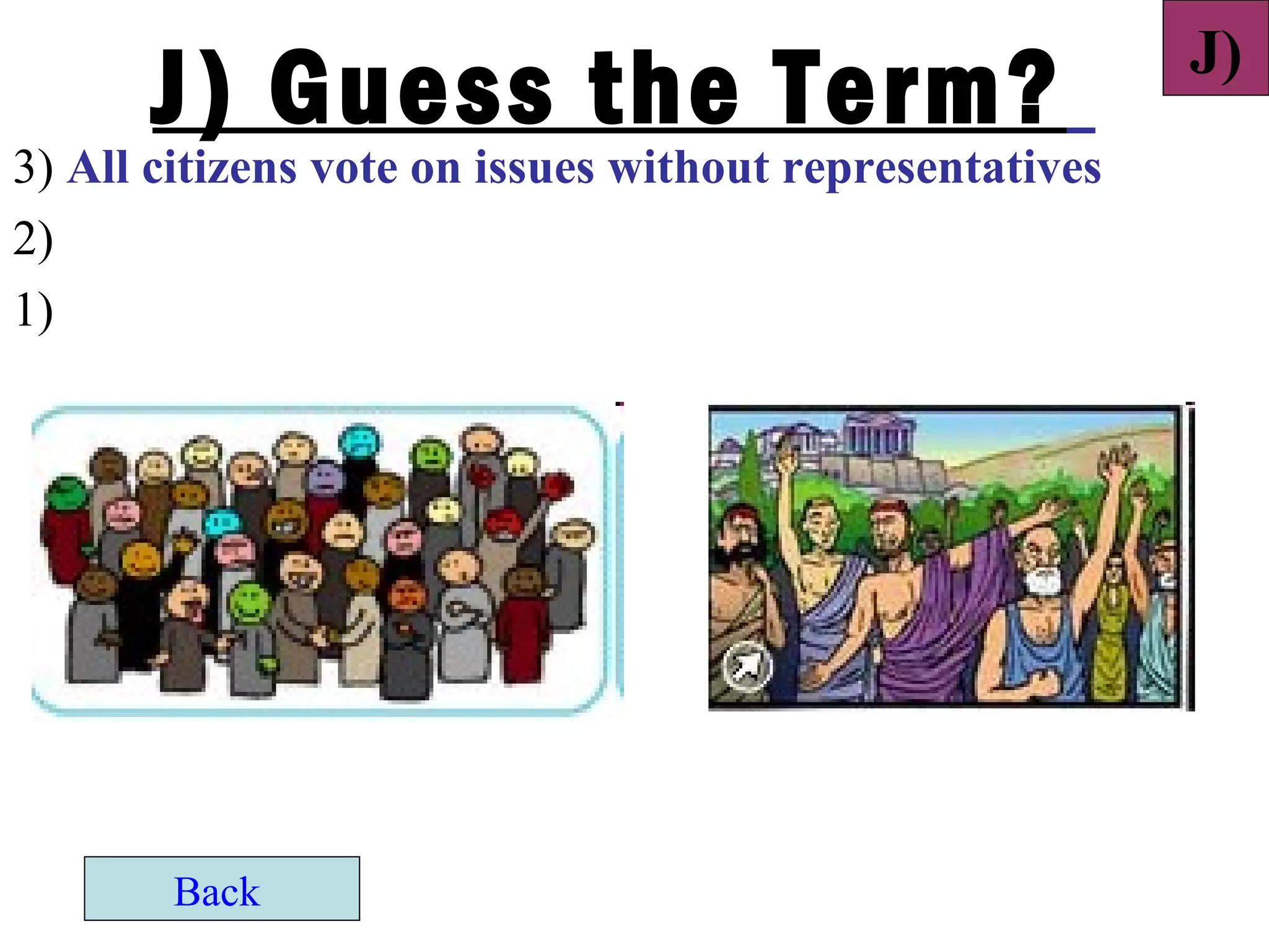J)
      J) Guess the Term?
3) All citizens vote on issues without representatives
2)
1)




       Back
 