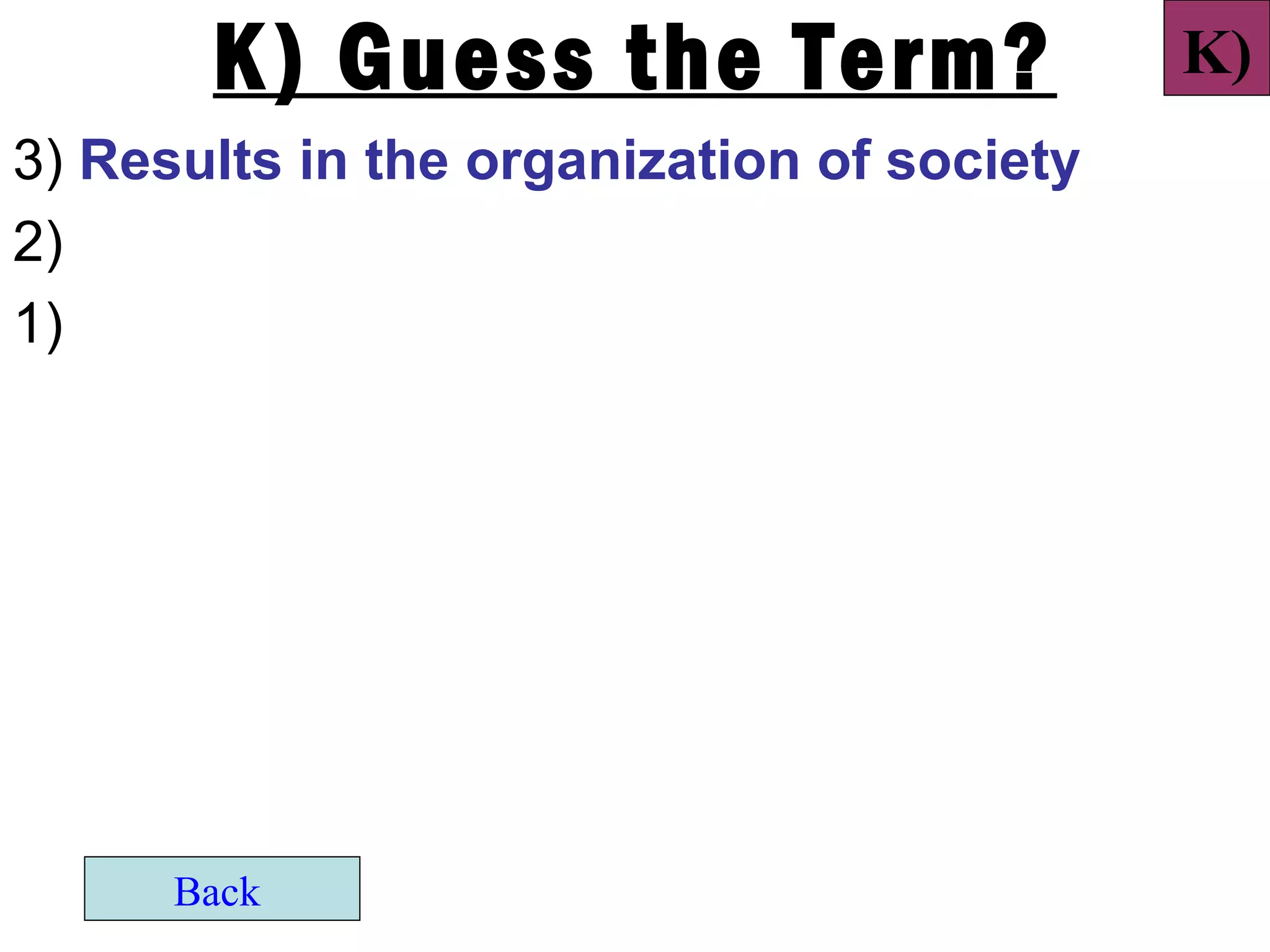 K) Guess the Term?                   K)
3) Results in the organization of society
2)
1)




      Back
 