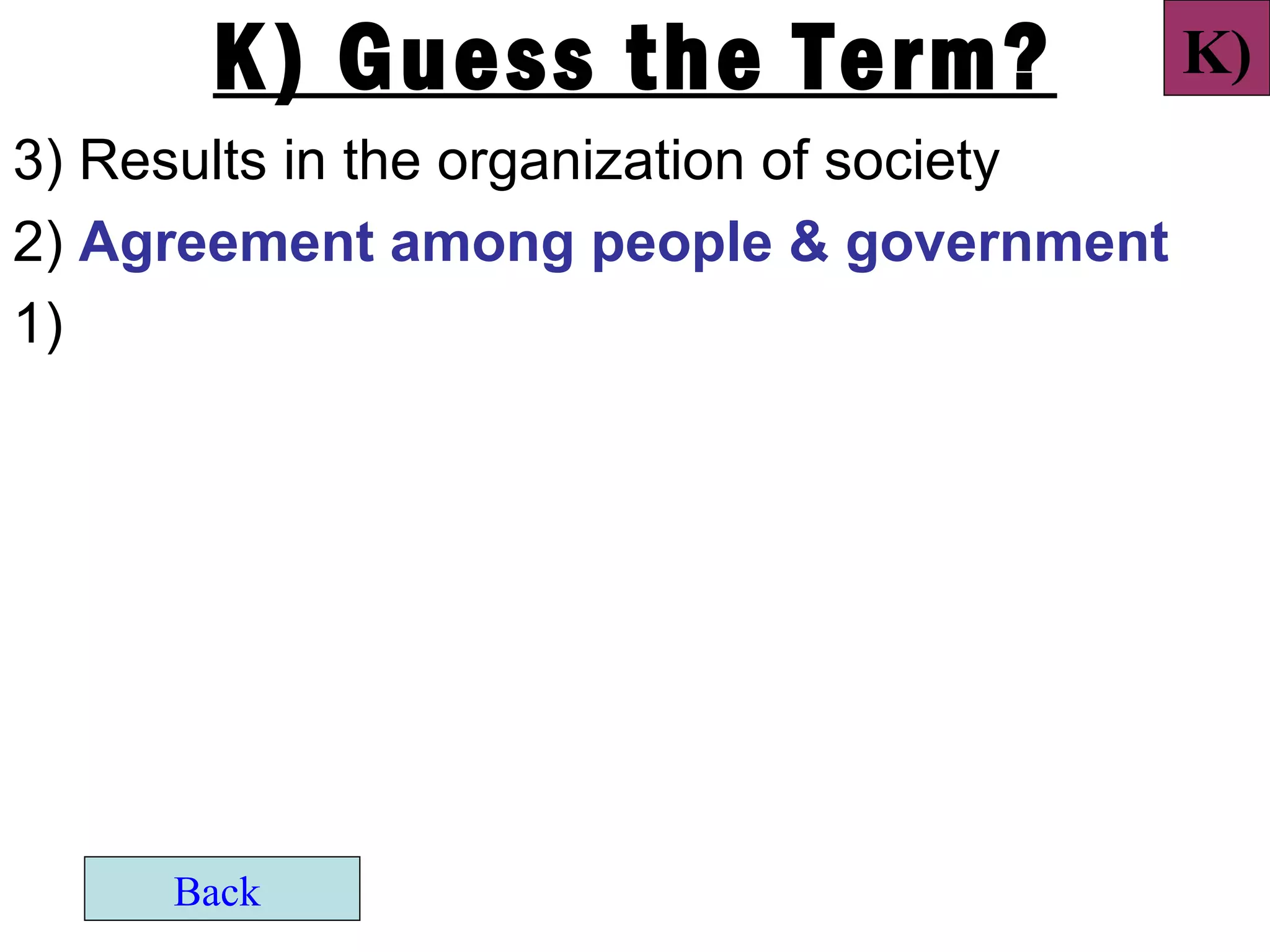 K) Guess the Term?                   K)
3) Results in the organization of society
2) Agreement among people & government
1)




     Back
 