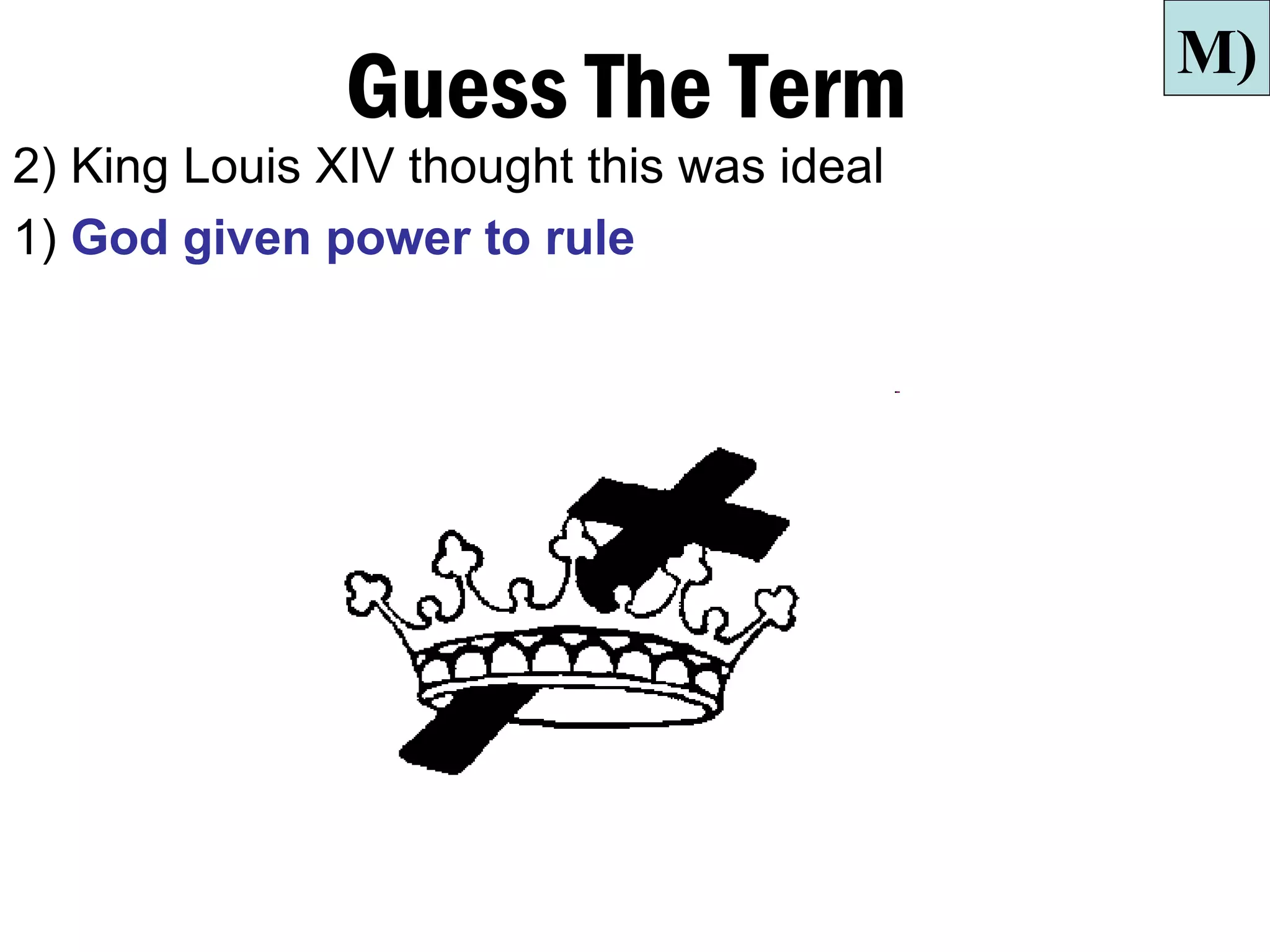 M)
               Guess The Term
2) King Louis XIV thought this was ideal
1) God given power to rule
 
