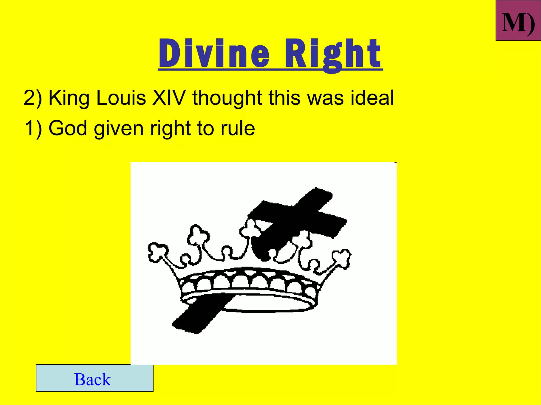 M)
              Divine Right
2) King Louis XIV thought this was ideal
1) God given right to rule




     Back
 