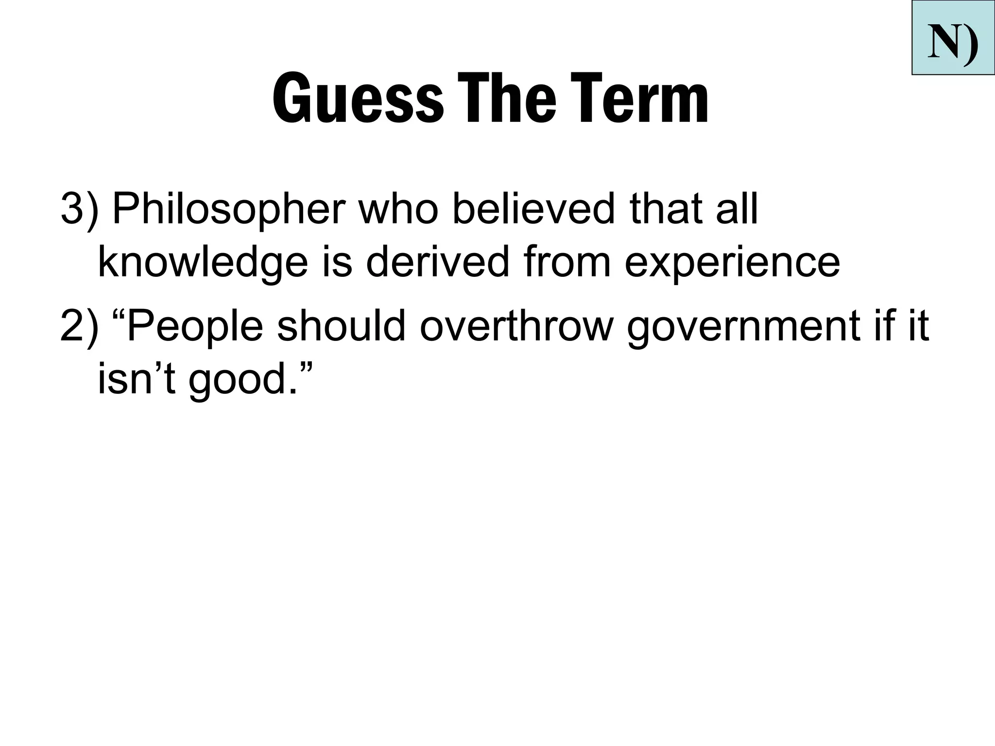 N)
          Guess The Term
3) Philosopher who believed that all
  knowledge is derived from experience
2) “People should overthrow government if it
  isn’t good.”
 