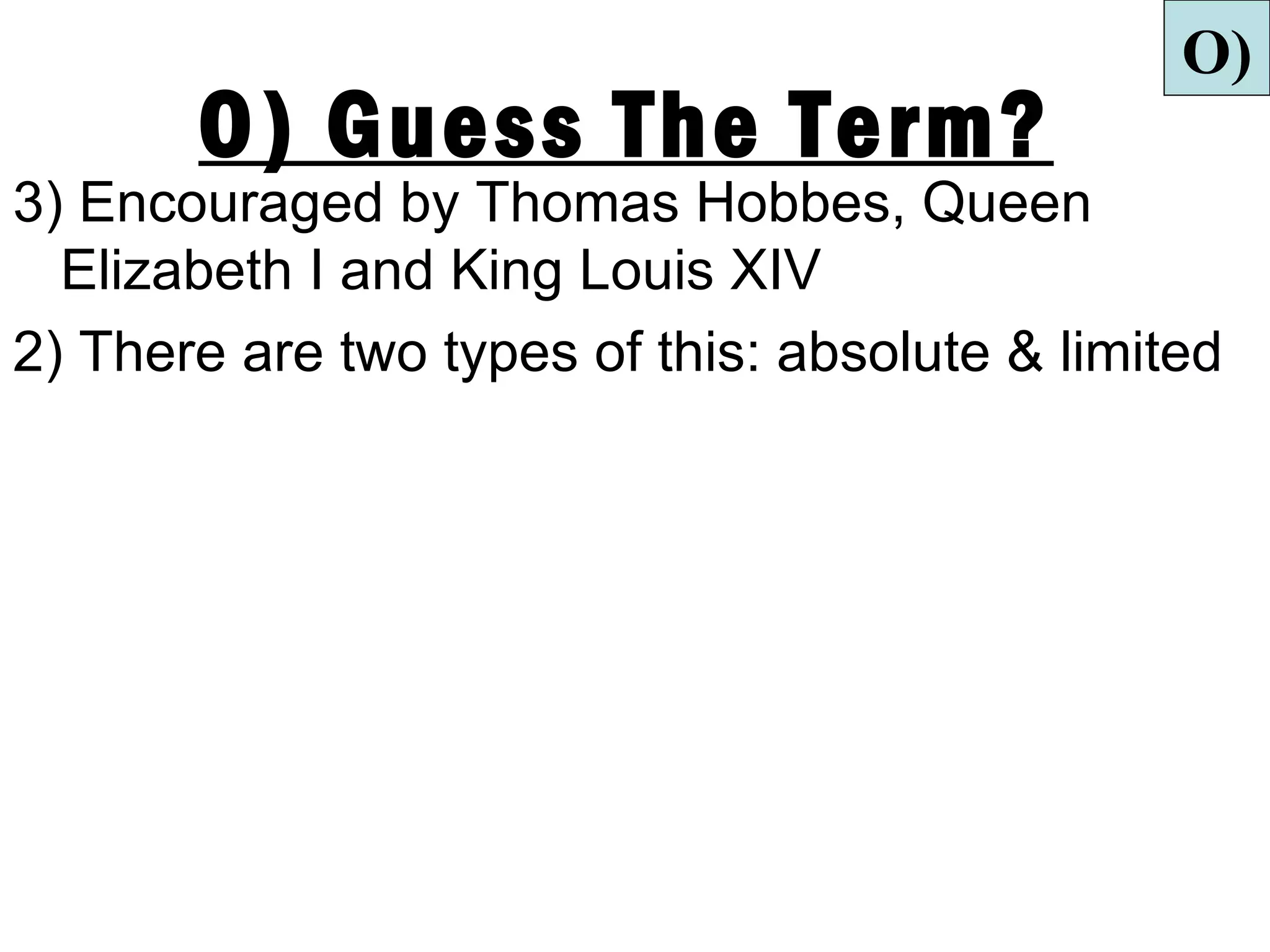 O)
       O) Guess The Term?
3) Encouraged by Thomas Hobbes, Queen
  Elizabeth I and King Louis XIV
2) There are two types of this: absolute & limited
 