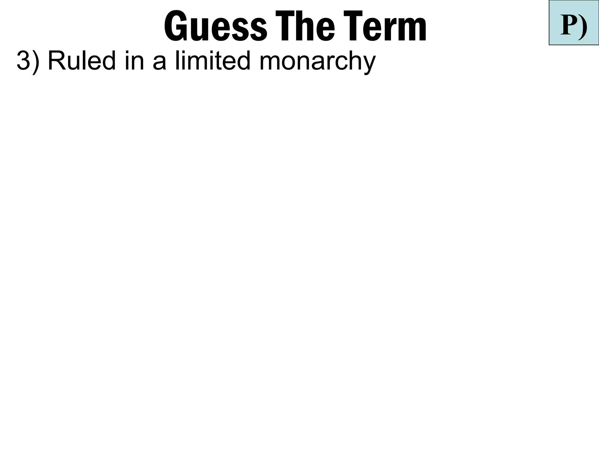 Guess The Term       P)
3) Ruled in a limited monarchy
 