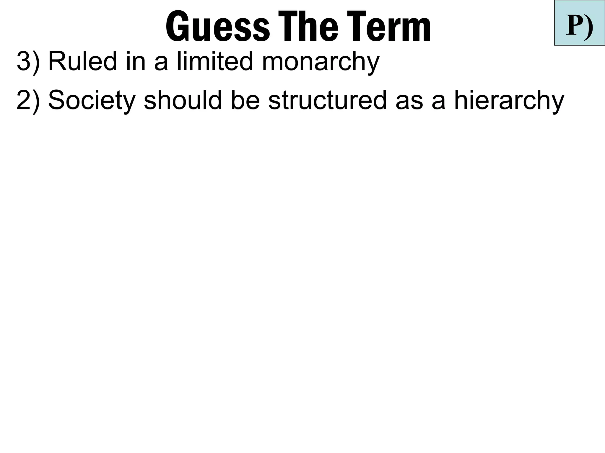 Guess The Term                       P)
3) Ruled in a limited monarchy
2) Society should be structured as a hierarchy
 
