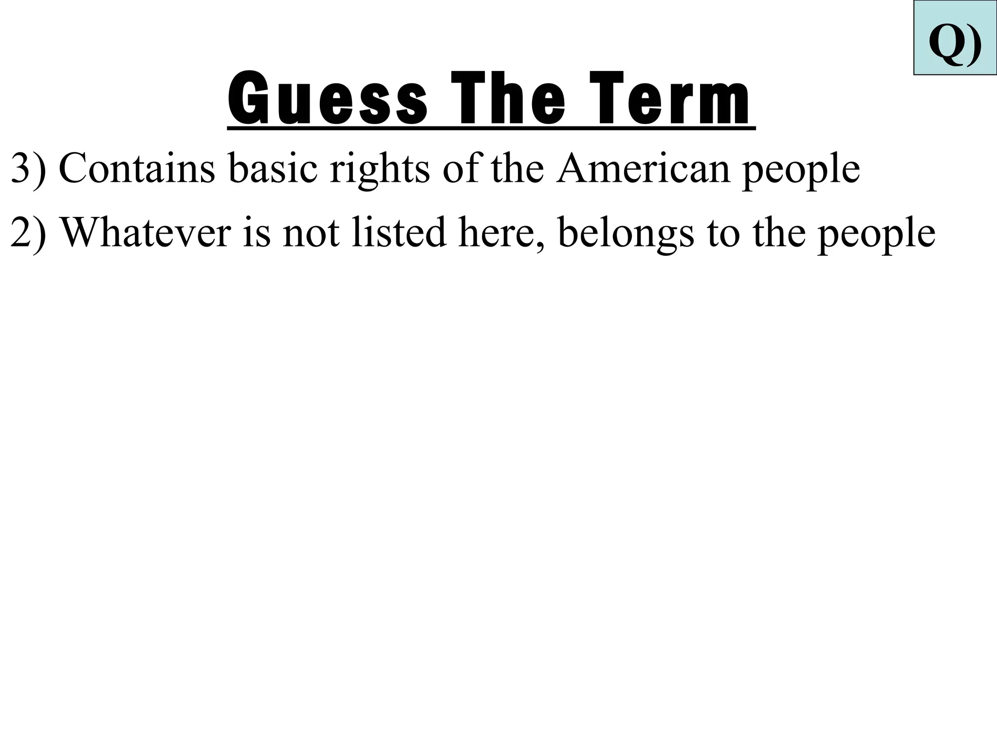 Q)
            Guess The Term
3) Contains basic rights of the American people
2) Whatever is not listed here, belongs to the people
 