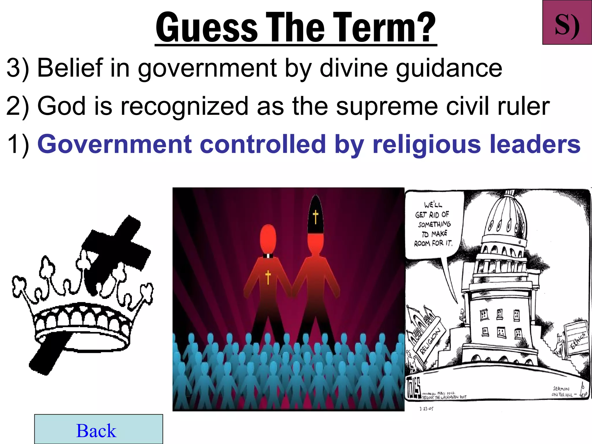 Guess The Term?                 S)
3) Belief in government by divine guidance
2) God is recognized as the supreme civil ruler
1) Government controlled by religious leaders




     Back
 