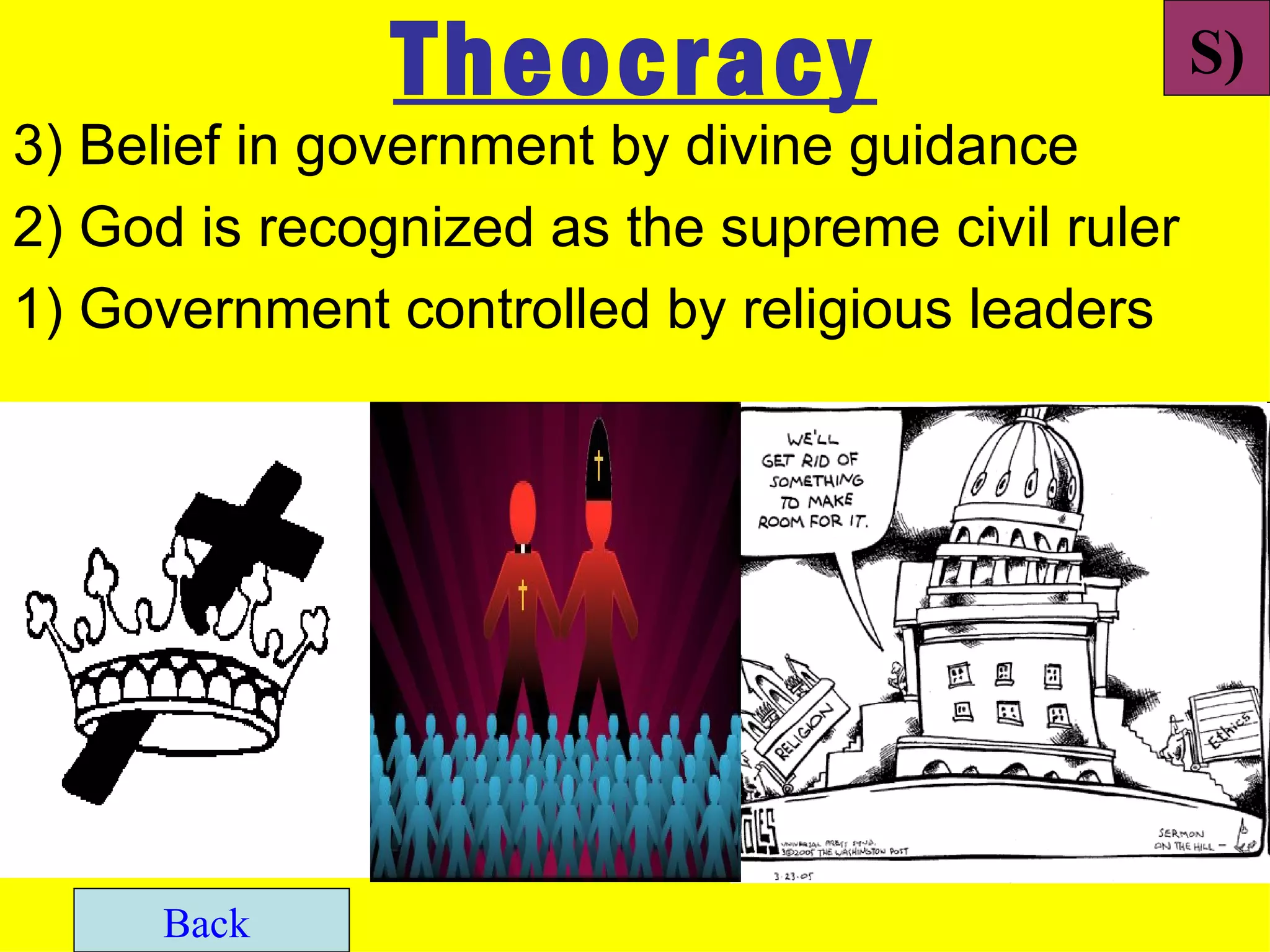 Theocracy                          S)
3) Belief in government by divine guidance
2) God is recognized as the supreme civil ruler
1) Government controlled by religious leaders




      Back
 