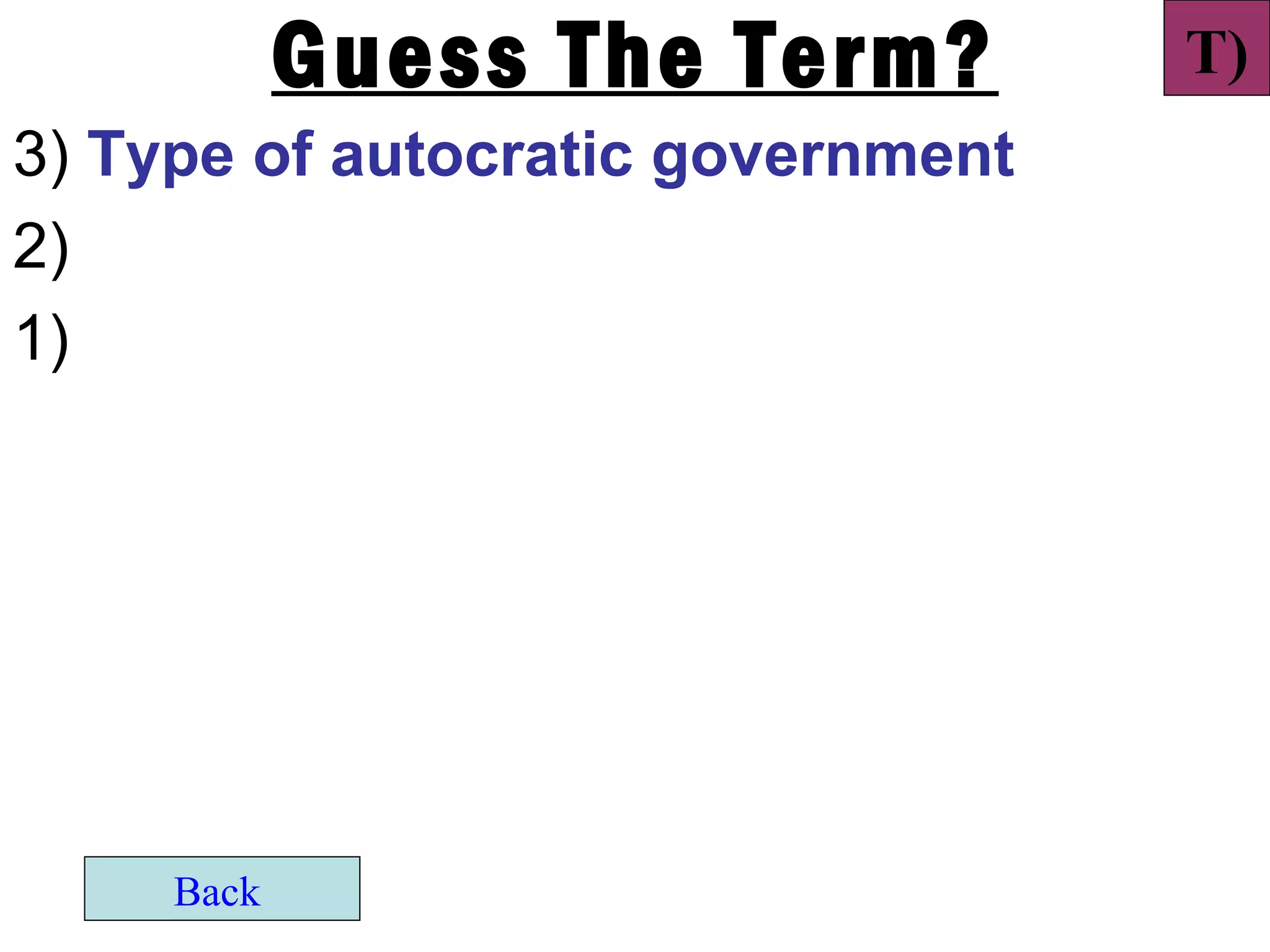 Guess The Term?        T)
3) Type of autocratic government
2)
1)




     Back
 