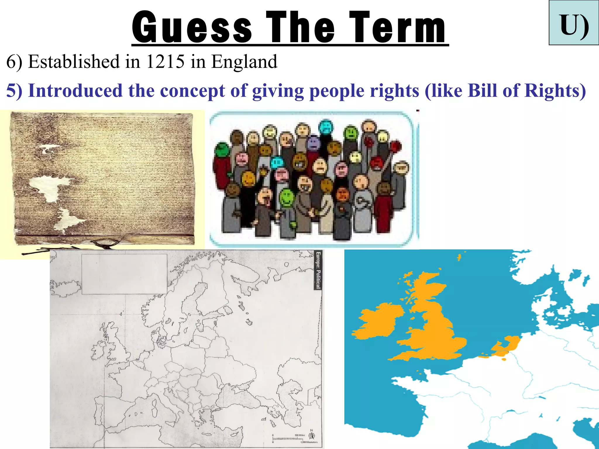 Guess The Term                                      U)
6) Established in 1215 in England
5) Introduced the concept of giving people rights (like Bill of Rights)
.
 