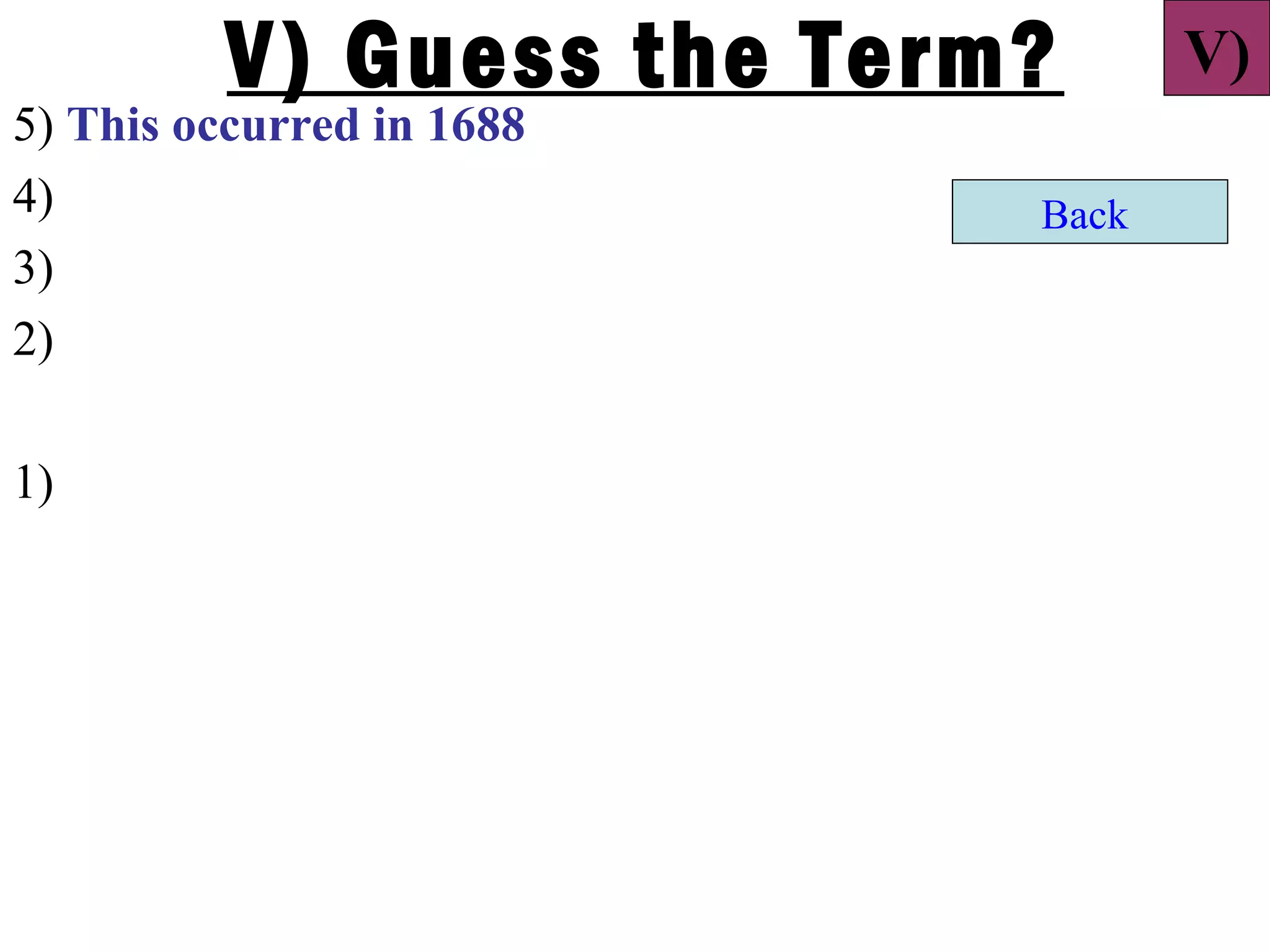 V) Guess the Term?      V)
5) This occurred in 1688
4)                         Back
3)
2)

1)
 