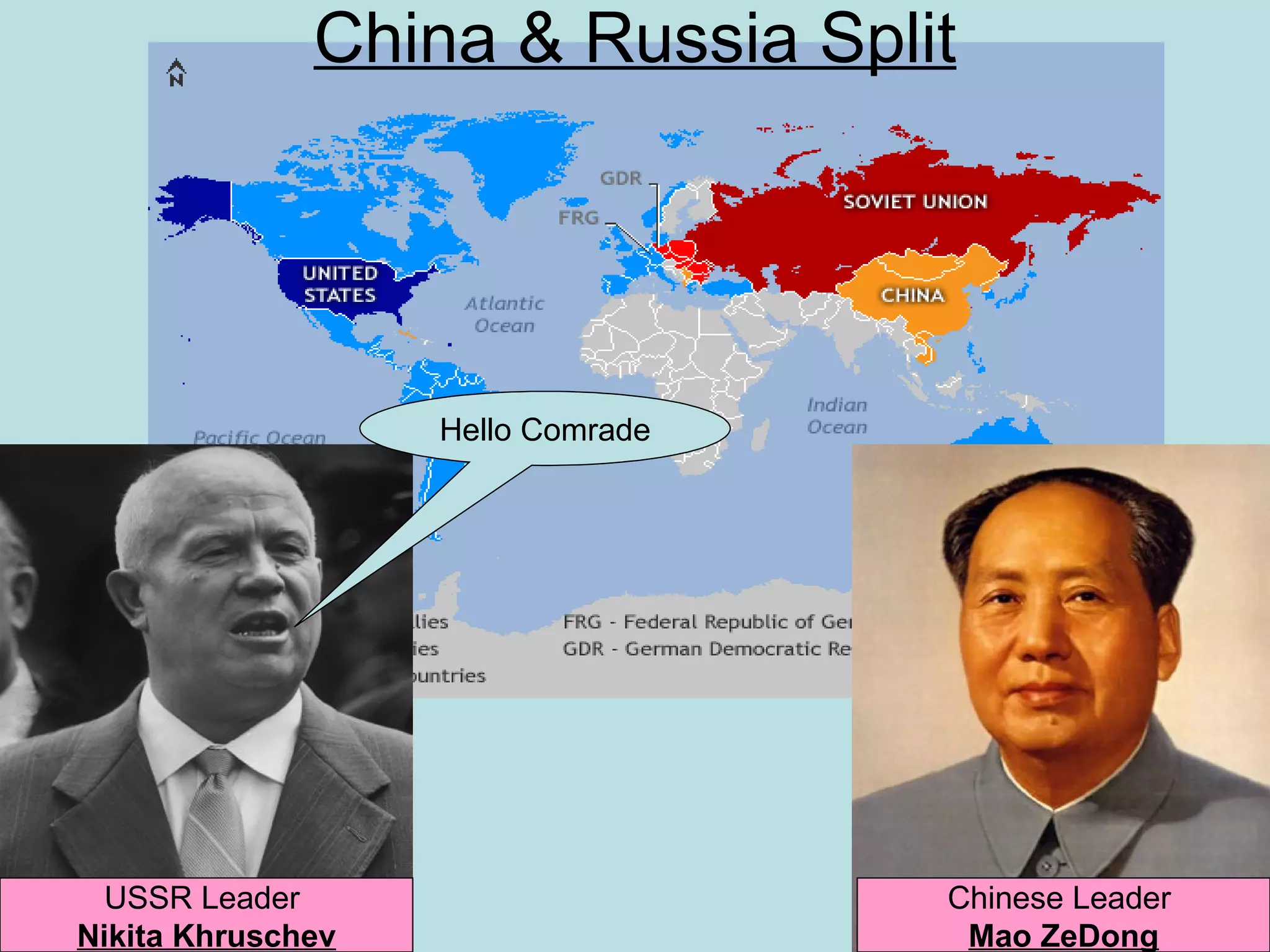 China & Russia Split




                   Hello Comrade




  USSR Leader                      Chinese Leader
Nikita Khruschev                    Mao ZeDong
 