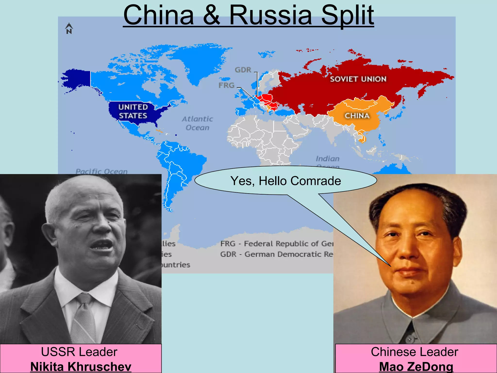 China & Russia Split




                      Yes, Hello Comrade




  USSR Leader                              Chinese Leader
Nikita Khruschev                            Mao ZeDong
 