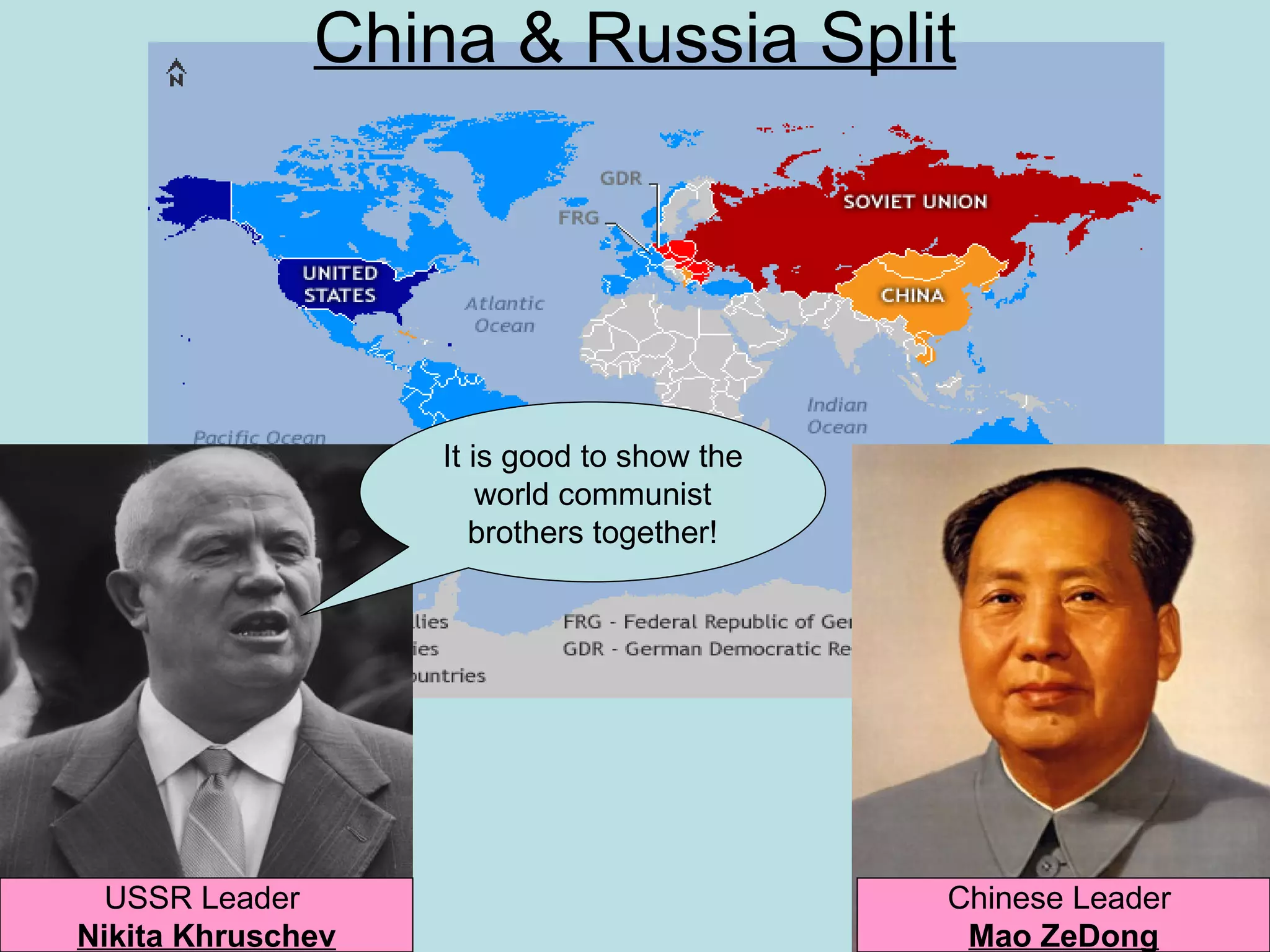 China & Russia Split




                   It is good to show the
                       world communist
                      brothers together!




  USSR Leader                               Chinese Leader
Nikita Khruschev                             Mao ZeDong
 