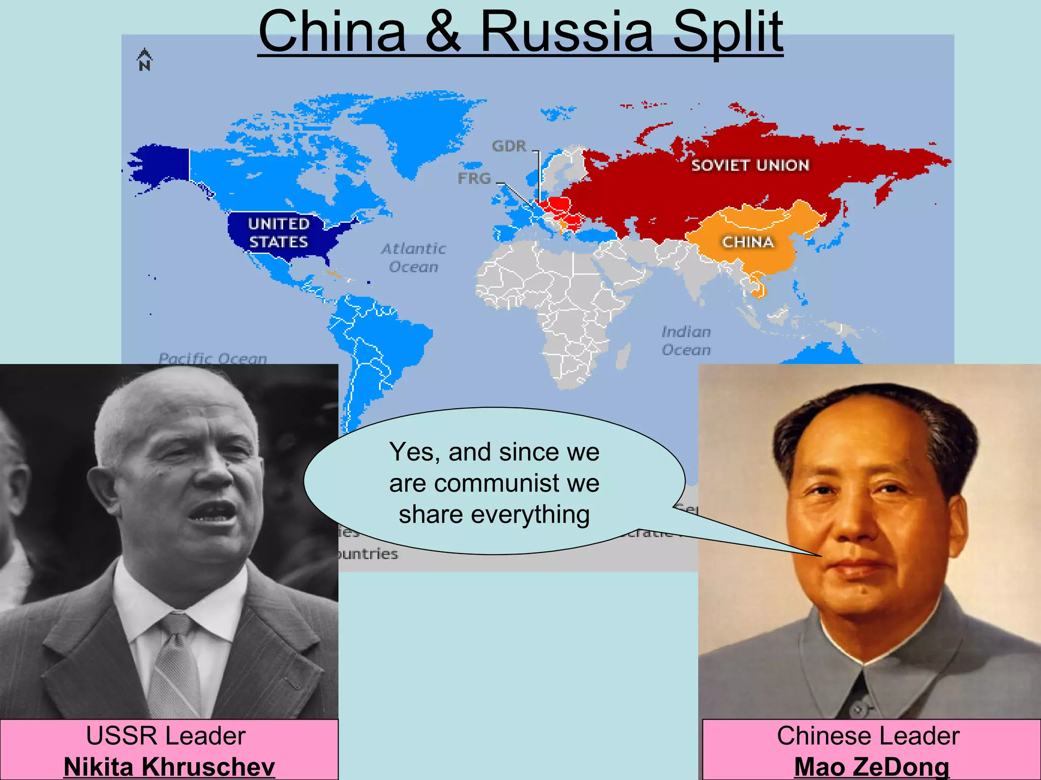 China & Russia Split




                   Yes, and since we
                   are communist we
                    share everything




  USSR Leader                          Chinese Leader
Nikita Khruschev                        Mao ZeDong
 