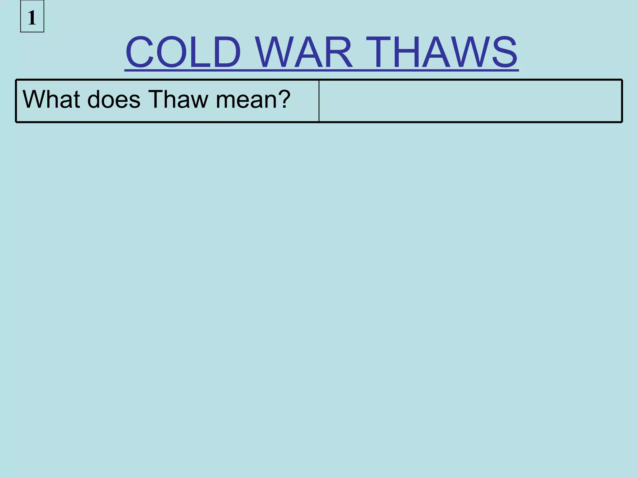 1
       COLD WAR THAWS
What does Thaw mean?
 