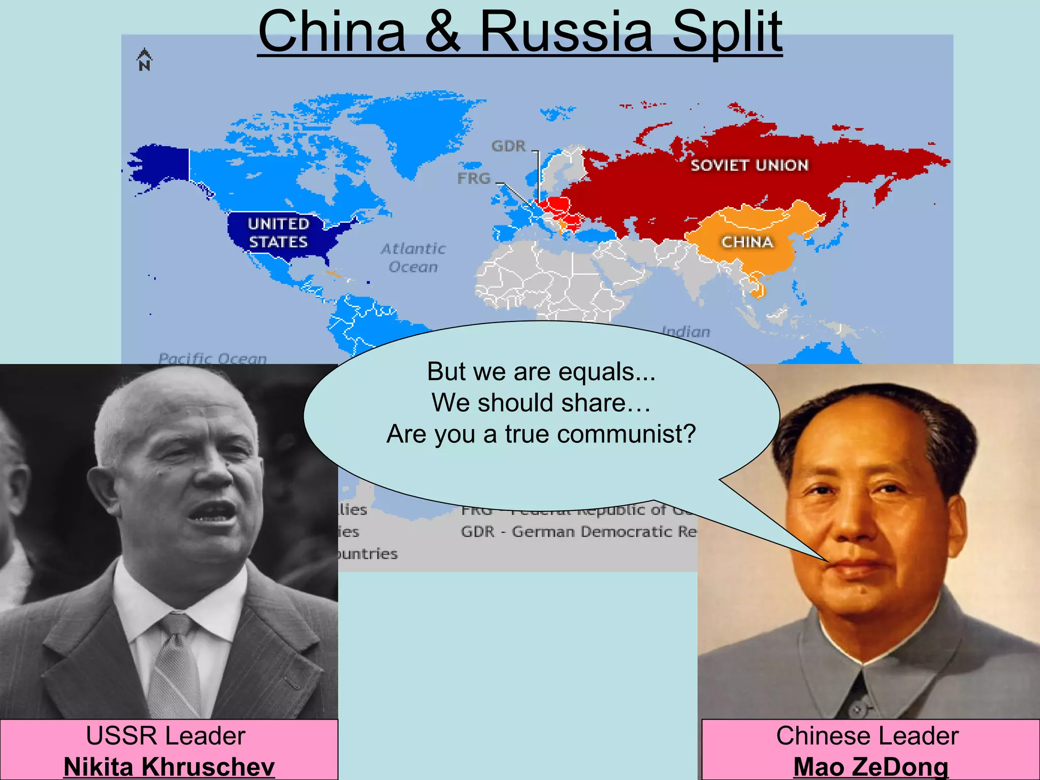 China & Russia Split




                      But we are equals...
                       We should share…
                   Are you a true communist?




  USSR Leader                                  Chinese Leader
Nikita Khruschev                                Mao ZeDong
 