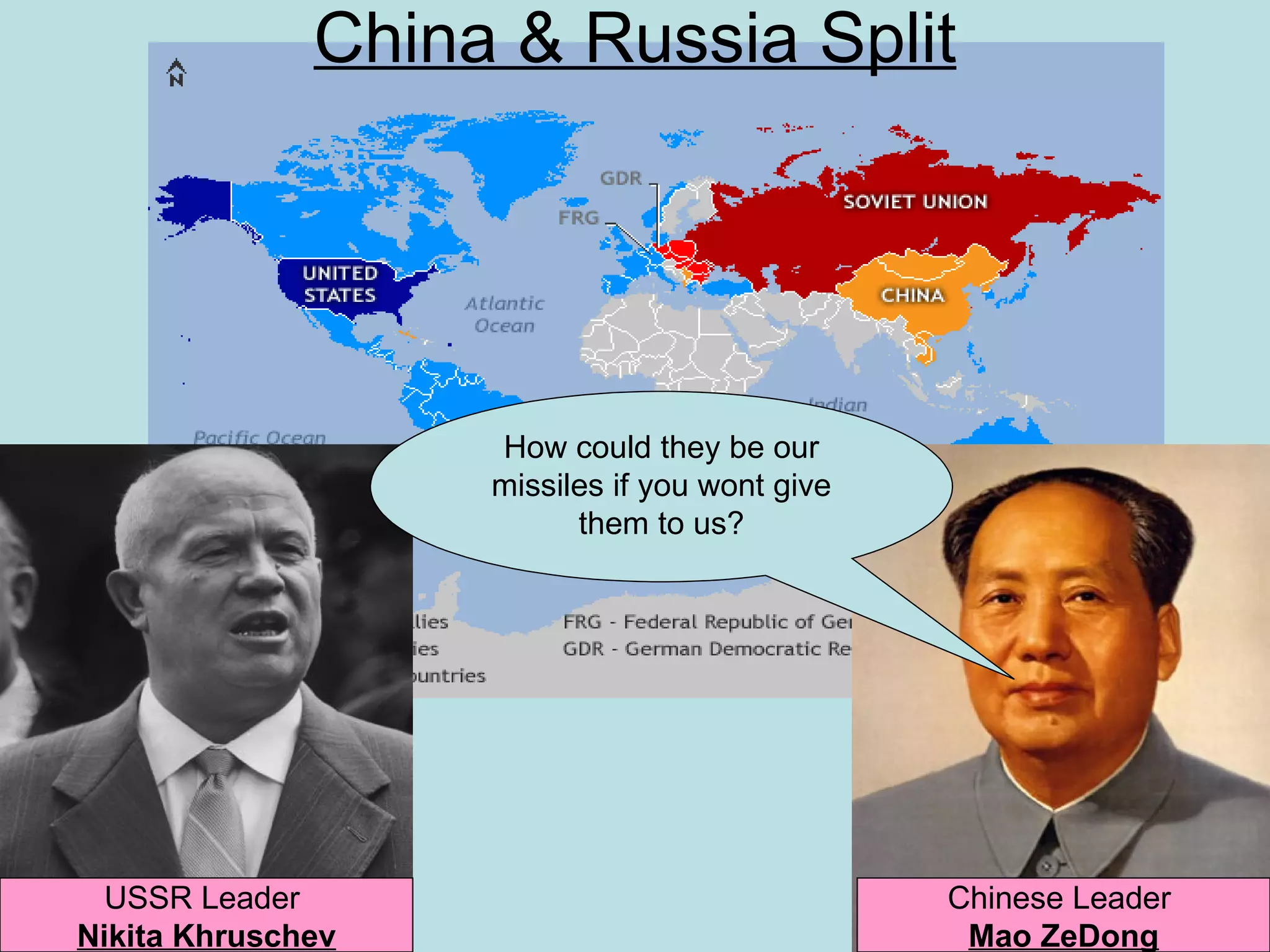 China & Russia Split




                   How could they be our
                   missiles if you wont give
                         them to us?




  USSR Leader                                  Chinese Leader
Nikita Khruschev                                Mao ZeDong
 