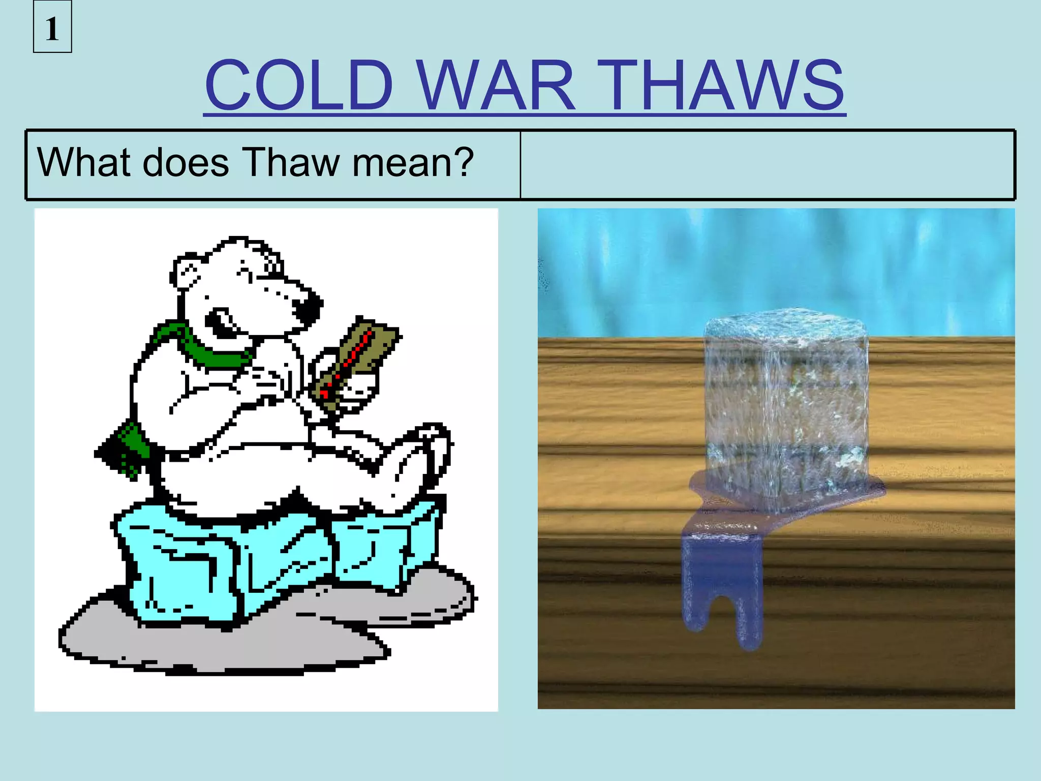 1
       COLD WAR THAWS
What does Thaw mean?
 