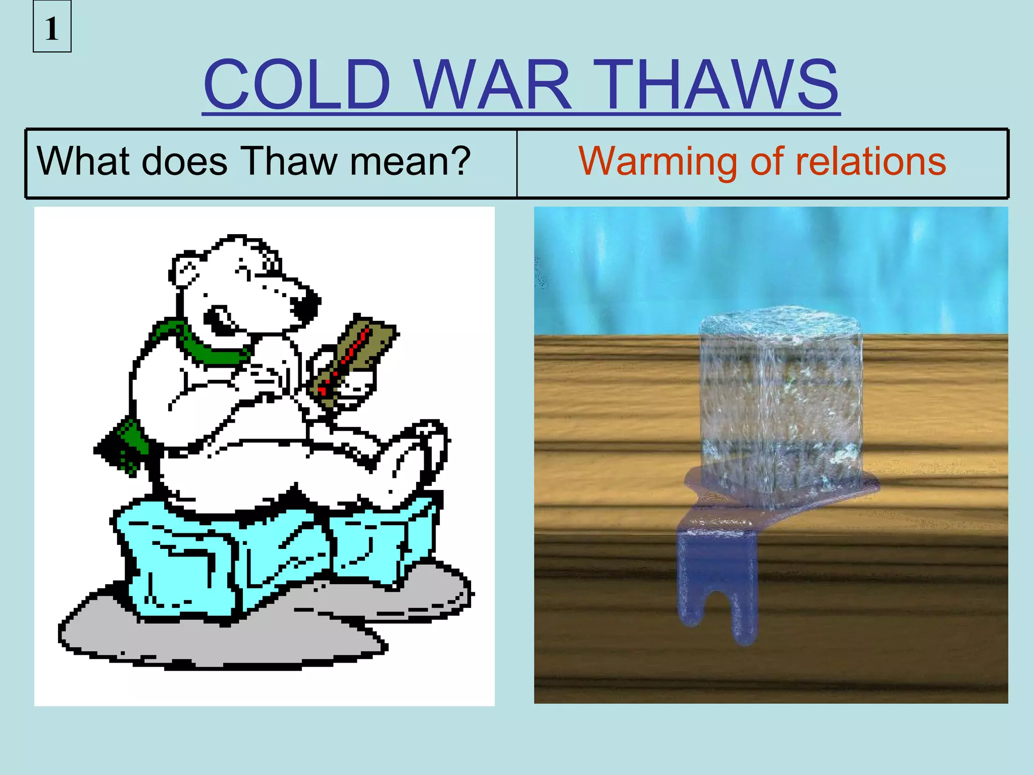 1
       COLD WAR THAWS
What does Thaw mean?   Warming of relations
 