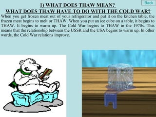 Back
            1) WHAT DOES THAW MEAN?
  WHAT DOES THAW HAVE TO DO WITH THE COLD WAR?
When you get frozen meat out of yo...
