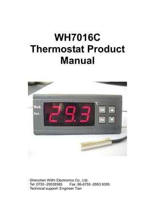 WH7016C
Thermostat Product
Manual
Shenzhen Willhi Electronics Co., Ltd.
Tel :0755 -29539385 Fax :86-0755 -2953 9395
Technical support: Engineer Tian
 