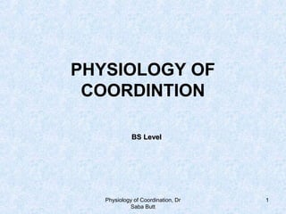 Physiology of Coordination, Dr
Saba Butt
1
PHYSIOLOGY OF
COORDINTION
BS LevelBS Level
 