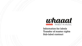 Information for labels
Transfer of master rights
Sub-label contract
 