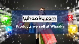 Products we sell at Whaaky
 