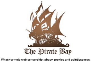 Whack-a-mole web censorship: piracy, proxies and pointlessness
 